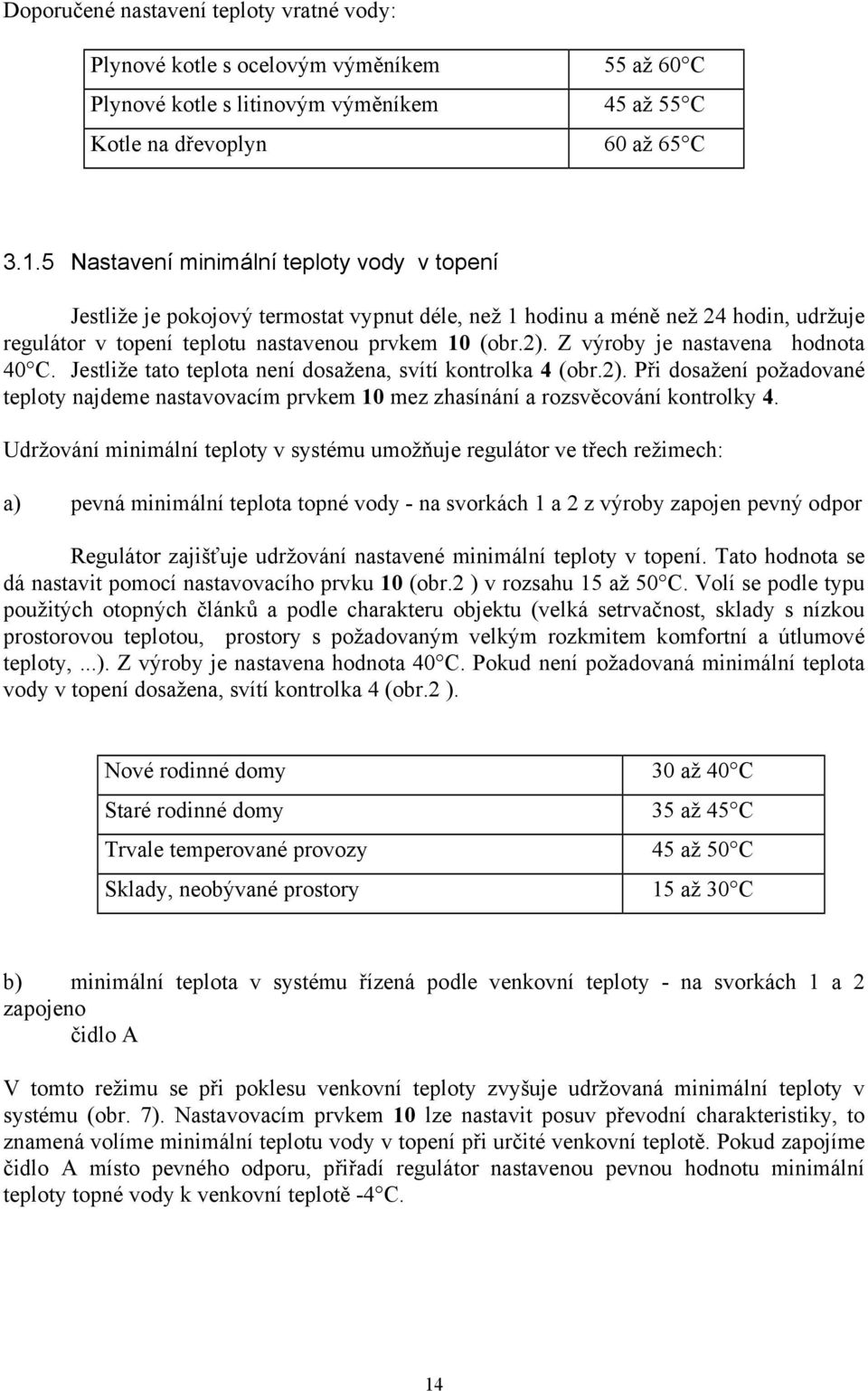 Z výroby je nastavena hodnota 40 C. Jestliže tato teplota není dosažena, svítí kontrolka 4 (obr.2).