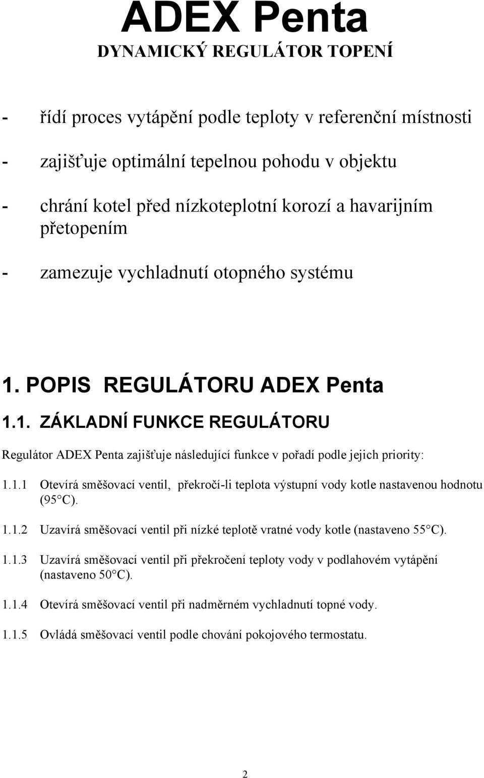 1.1.2 Uzavírá směšovací ventil při nízké teplotě vratné vody kotle (nastaveno 55 C). 1.1.3 Uzavírá směšovací ventil při překročení teploty vody v podlahovém vytápění (nastaveno 50 C). 1.1.4 Otevírá směšovací ventil při nadměrném vychladnutí topné vody.