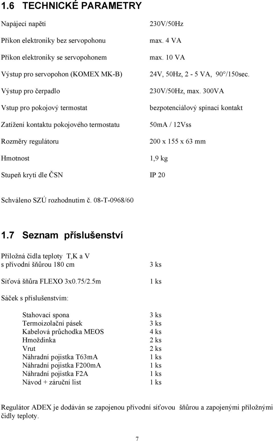 300VA bezpotenciálový spínací kontakt 50mA / 12Vss 200 x 155 x 63 mm 1,9 kg Stupeň krytí dle ČSN IP 20 Schváleno SZÚ rozhodnutím č. 08-T-0968/60 1.