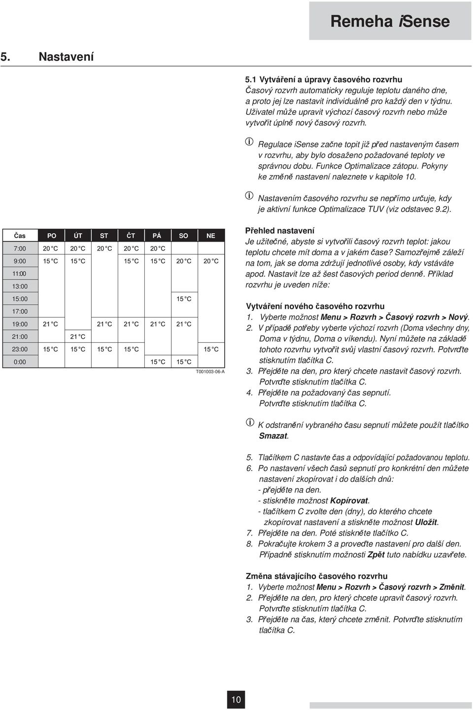 i Regulace isense začne topit již před nastaveným časem v rozvrhu, aby bylo dosaženo požadované teploty ve správnou dobu. Funkce Optimalizace zátopu. Pokyny ke změně nastavení naleznete v kapitole 10.