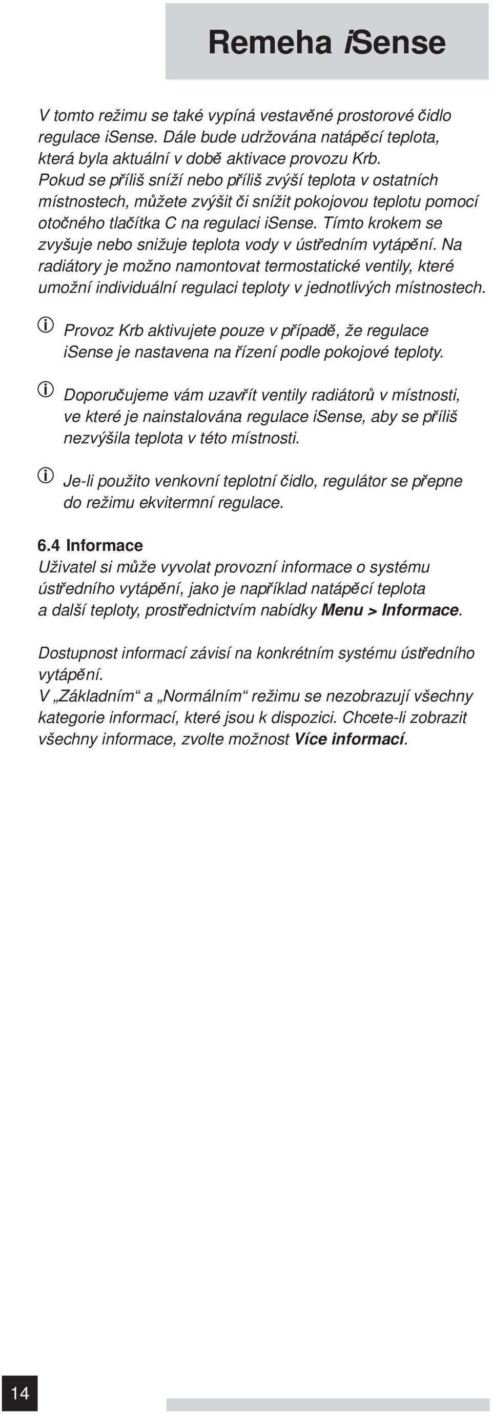 Tímto krokem se zvyšuje nebo snižuje teplota vody v ústředním vytápění. Na radiátory je možno namontovat termostatické ventily, které umožní individuální regulaci teploty v jednotlivých místnostech.