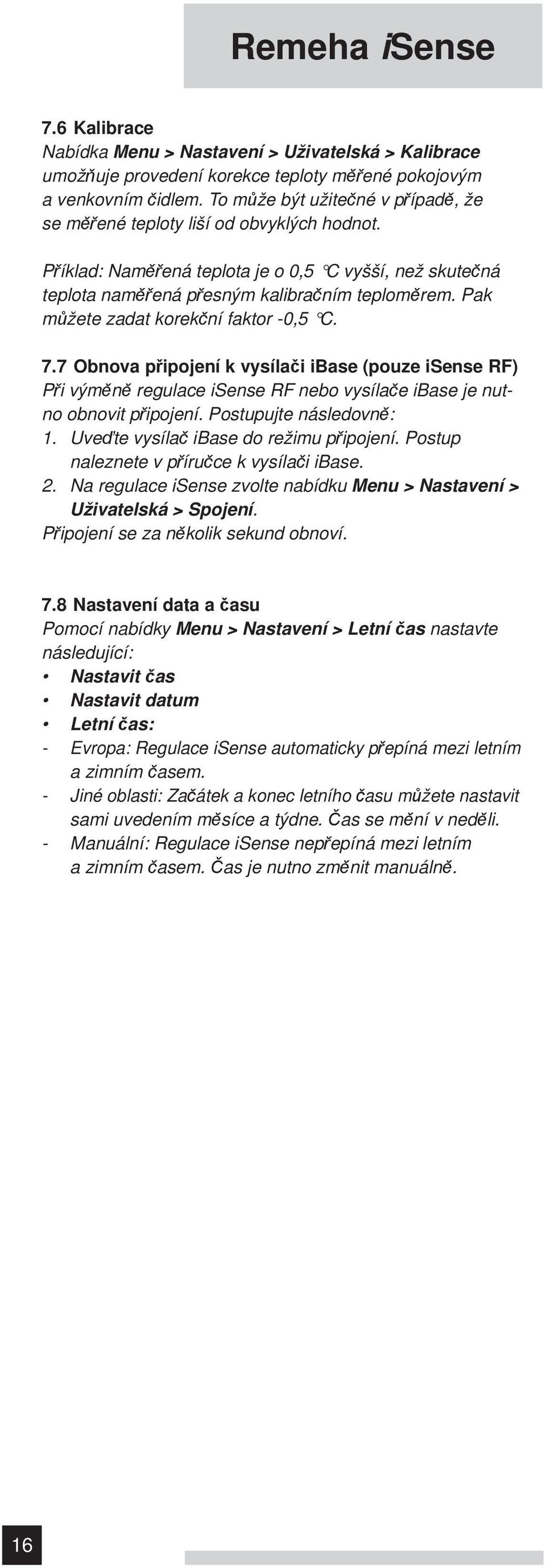 Pak můžete zadat korekční faktor -0,5 C. 7.7 Obnova připojení k vysílači ibase (pouze isense RF) Při výměně regulace isense RF nebo vysílače ibase je nutno obnovit připojení. Postupujte následovně: 1.
