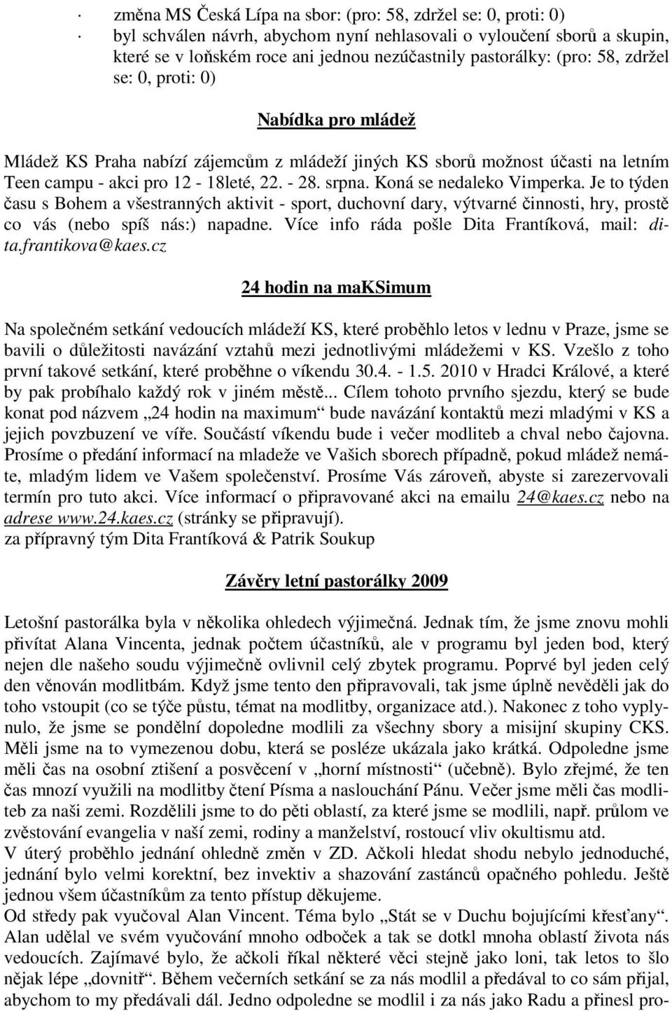 Koná se nedaleko Vimperka. Je to týden času s Bohem a všestranných aktivit - sport, duchovní dary, výtvarné činnosti, hry, prostě co vás (nebo spíš nás:) napadne.