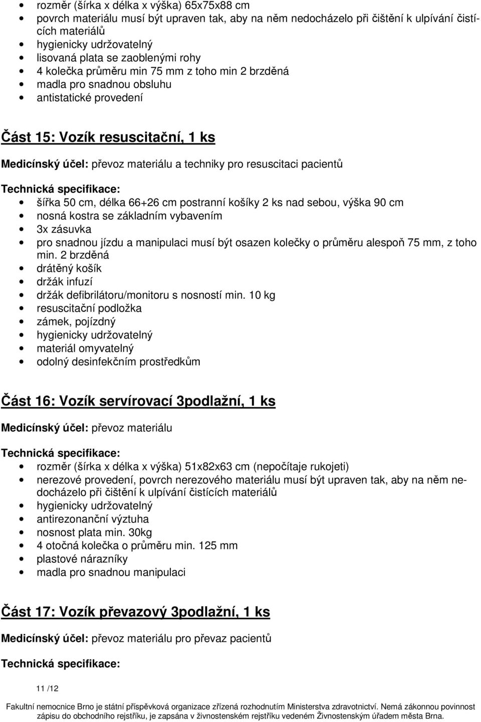 resuscitaci pacientů šířka 50 cm, délka 66+26 cm postranní košíky 2 ks nad sebou, výška 90 cm nosná kostra se základním vybavením 3x zásuvka pro snadnou jízdu a manipulaci musí být osazen kolečky o
