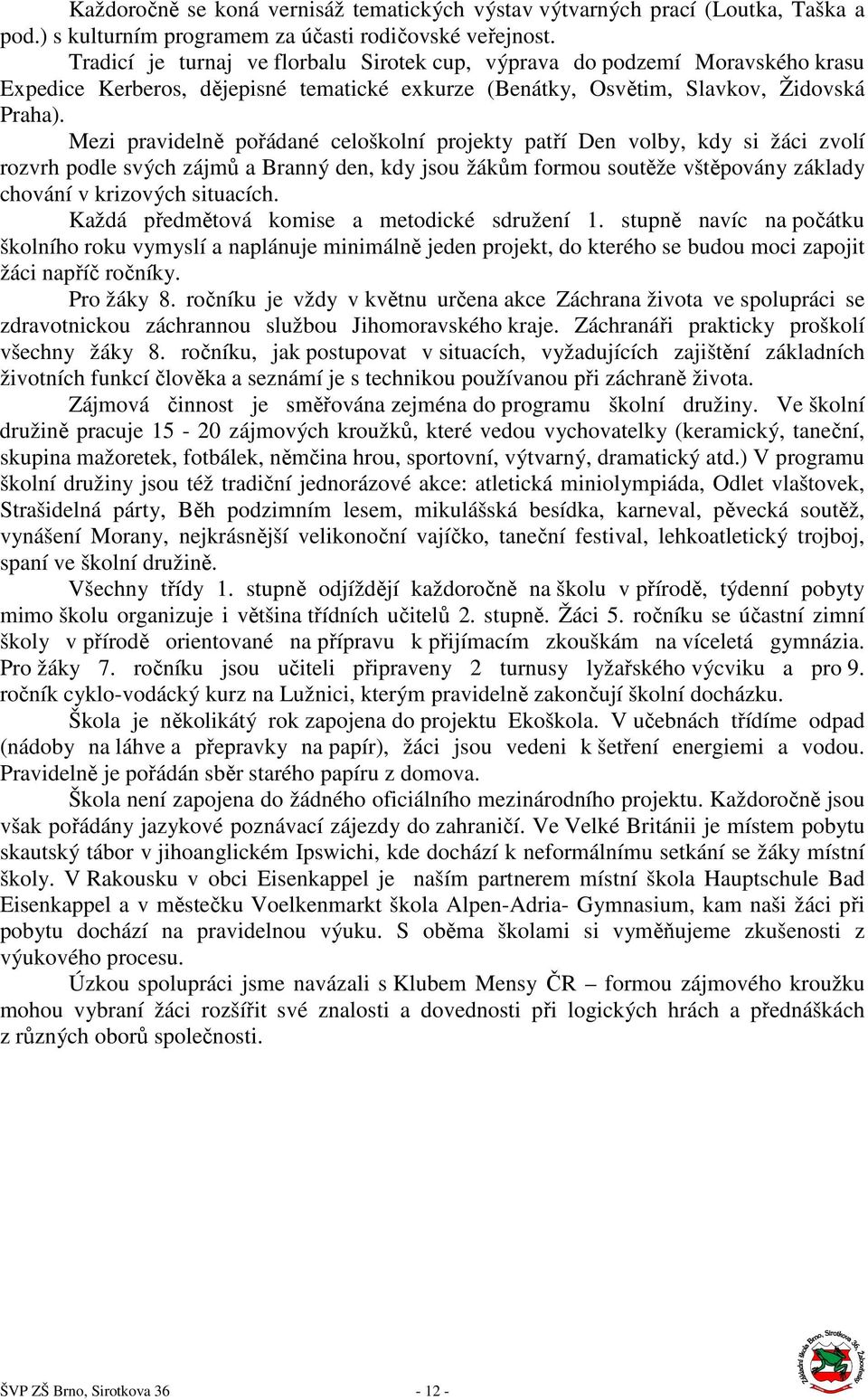 Mezi pravidelně pořádané celoškolní projekty patří Den volby, kdy si žáci zvolí rozvrh podle svých zájmů a Branný den, kdy jsou žákům formou soutěže vštěpovány základy chování v krizových situacích.