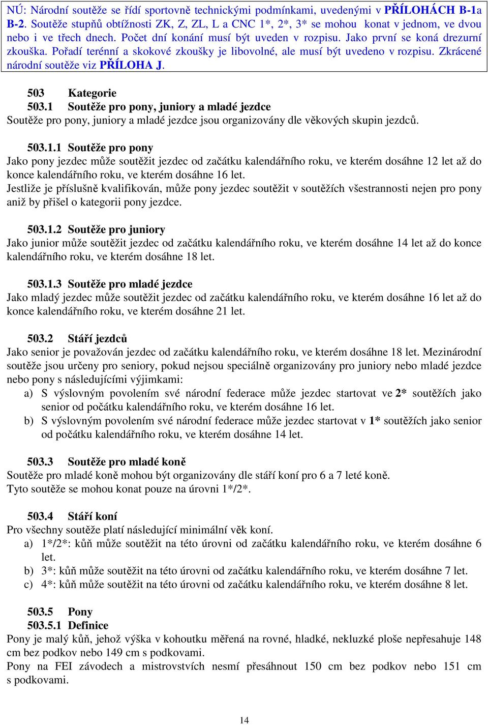 Pořadí terénní a skokové zkoušky je libovolné, ale musí být uvedeno v rozpisu. Zkrácené národní soutěže viz PŘÍLOHA J. 503 Kategorie 503.