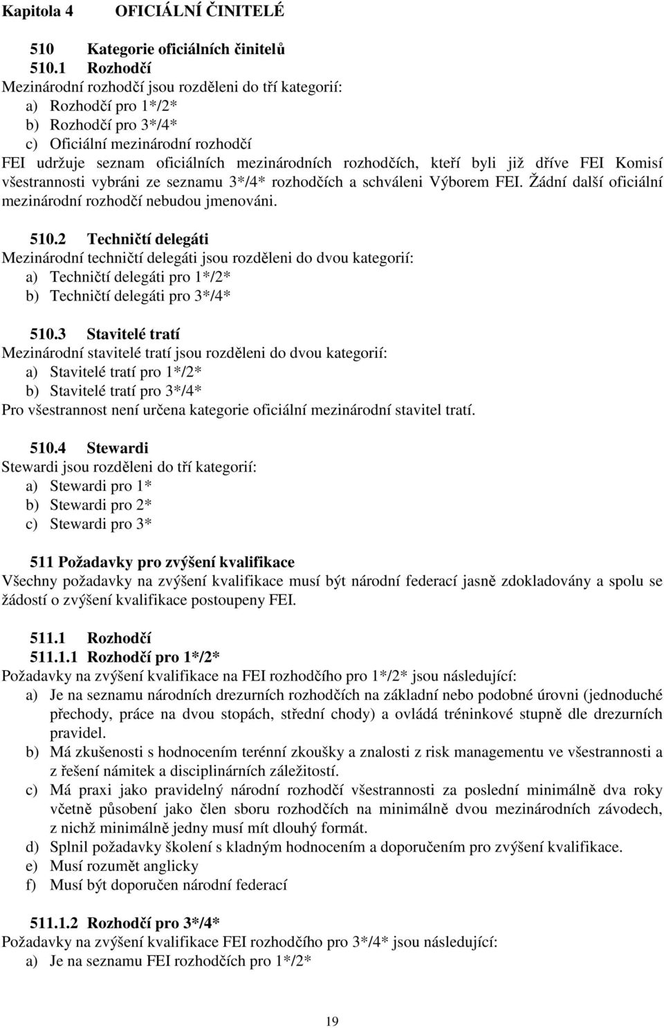 kteří byli již dříve FEI Komisí všestrannosti vybráni ze seznamu 3*/4* rozhodčích a schváleni Výborem FEI. Žádní další oficiální mezinárodní rozhodčí nebudou jmenováni. 510.