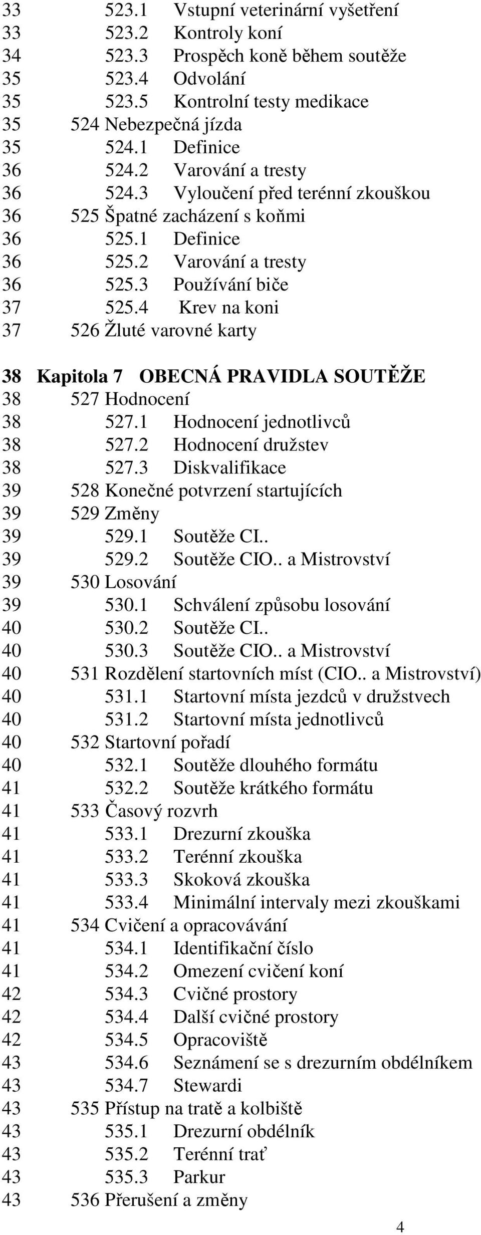 4 Krev na koni 37 526 Žluté varovné karty 38 Kapitola 7 OBECNÁ PRAVIDLA SOUTĚŽE 38 527 Hodnocení 38 527.1 Hodnocení jednotlivců 38 527.2 Hodnocení družstev 38 527.