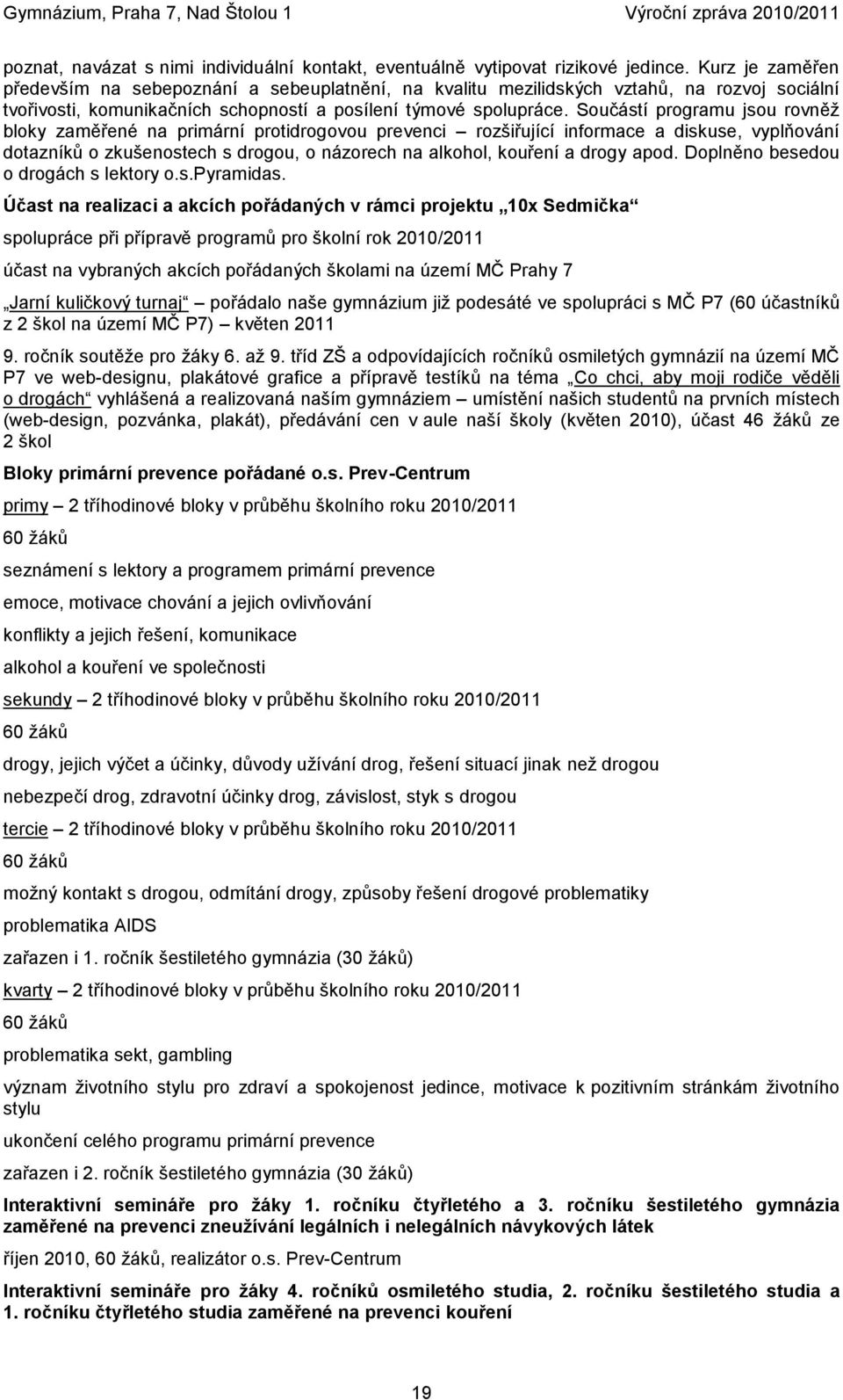 Součástí programu jsou rovněţ bloky zaměřené na primární protidrogovou prevenci rozšiřující informace a diskuse, vyplňování dotazníků o zkušenostech s drogou, o názorech na alkohol, kouření a drogy