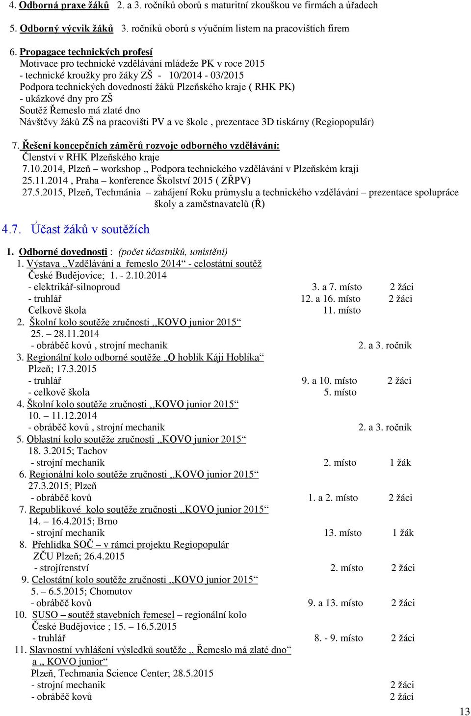 - ukázkové dny pro ZŠ Soutěž Řemeslo má zlaté dno Návštěvy žáků ZŠ na pracovišti PV a ve škole, prezentace 3D tiskárny (Regiopopulár) 7.