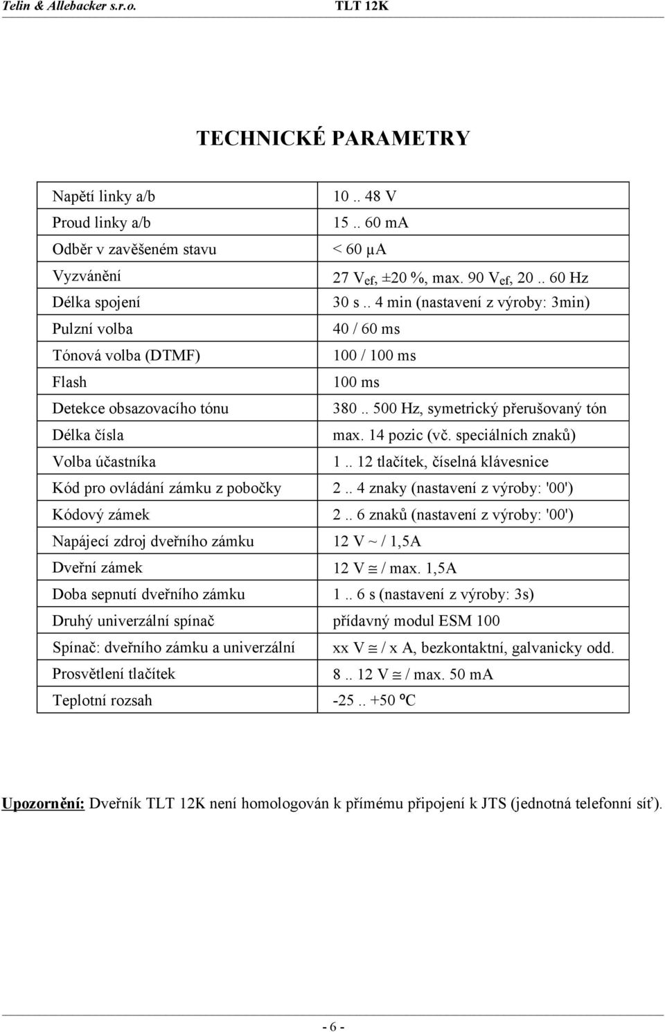 14 pozic (vč. speciálních znaků) Volba účastníka 1.. 12 tlačítek, číselná klávesnice Kód pro ovládání zámku z pobočky 2.. 4 znaky (nastavení z výroby: '00') Kódový zámek 2.