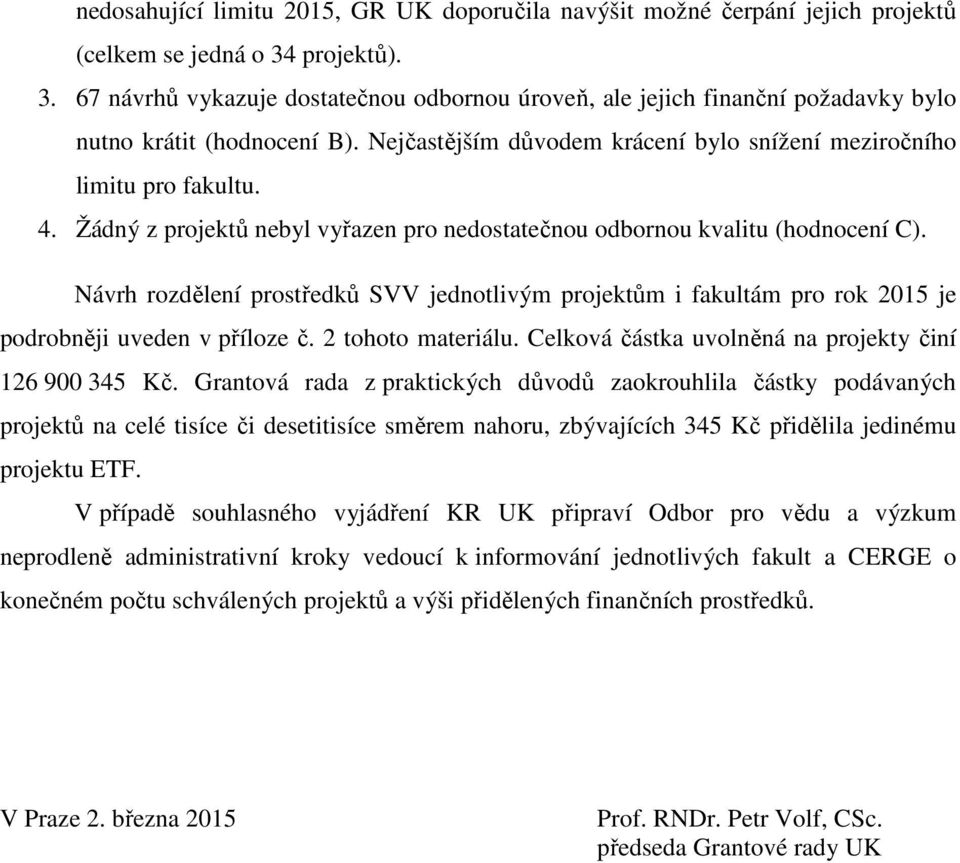 4. Žádný z projektů nebyl vyřazen pro nedostatečnou odbornou kvalitu (hodnocení C). Návrh rozdělení prostředků SVV jednotlivým projektům i fakultám pro rok 2015 je podrobněji uveden v příloze č.