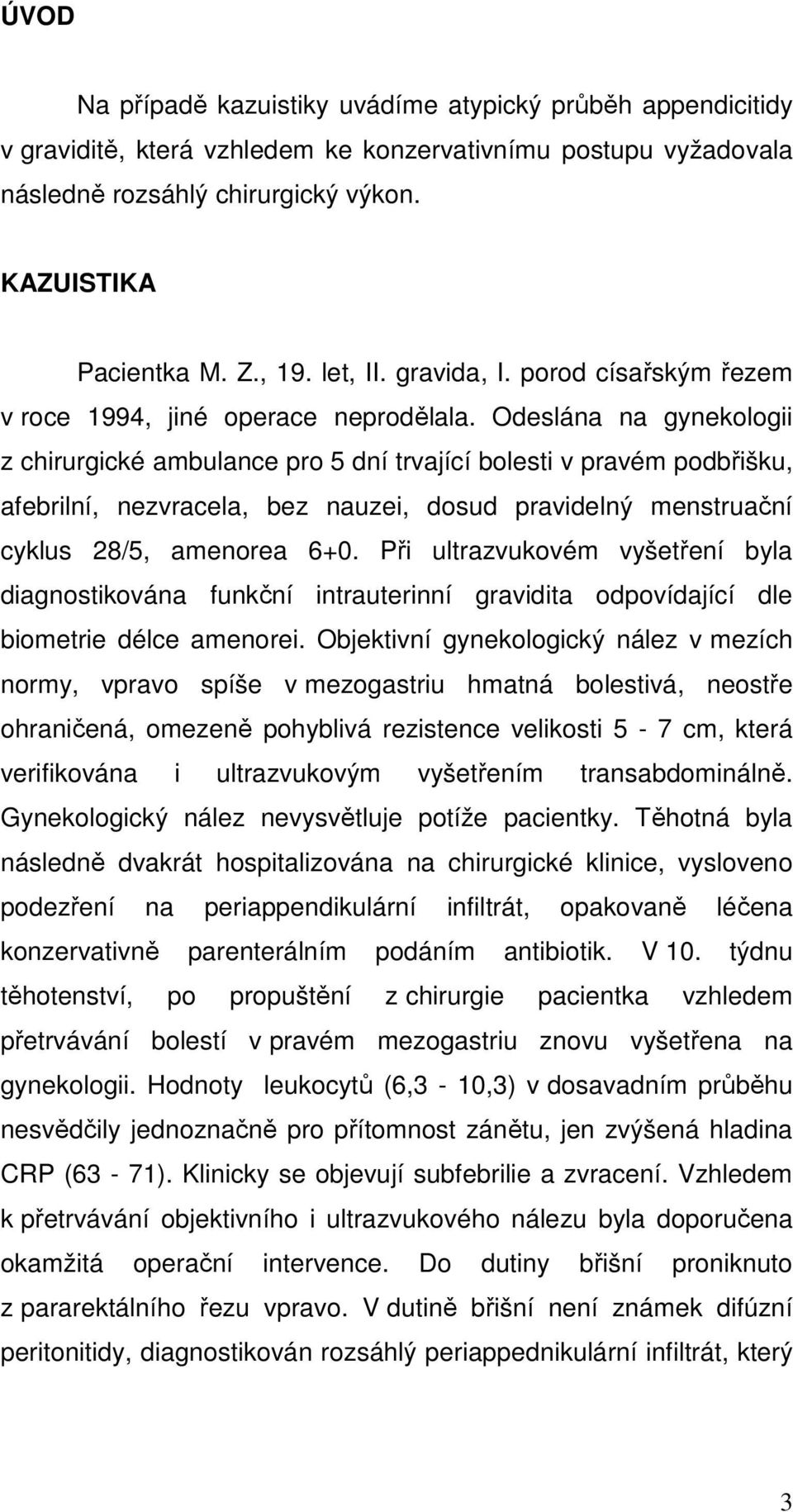 Odeslána na gynekologii z chirurgické ambulance pro 5 dní trvající bolesti v pravém podbřišku, afebrilní, nezvracela, bez nauzei, dosud pravidelný menstruační cyklus 28/5, amenorea 6+0.