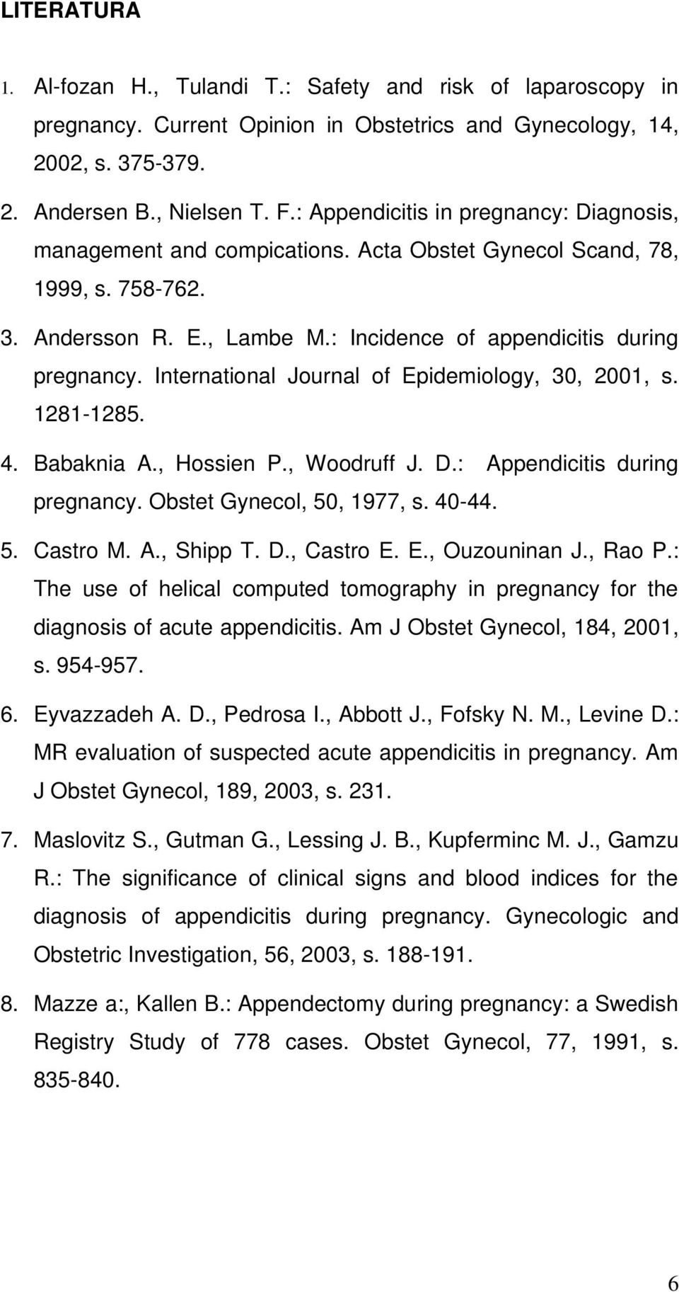 International Journal of Epidemiology, 30, 2001, s. 1281-1285. 4. Babaknia A., Hossien P., Woodruff J. D.: Appendicitis during pregnancy. Obstet Gynecol, 50, 1977, s. 40-44. 5. Castro M. A., Shipp T.