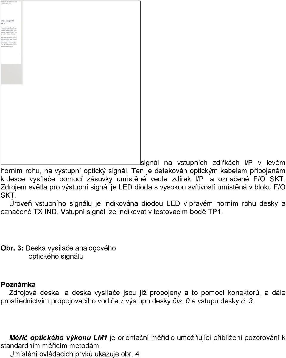 Zdrojem světla pro výstupní signál je LED dioda s vysokou svítivostí umístěná v bloku F/O SKT. Úroveň vstupního signálu je indikována diodou LED v pravém horním rohu desky a označené TX IND.