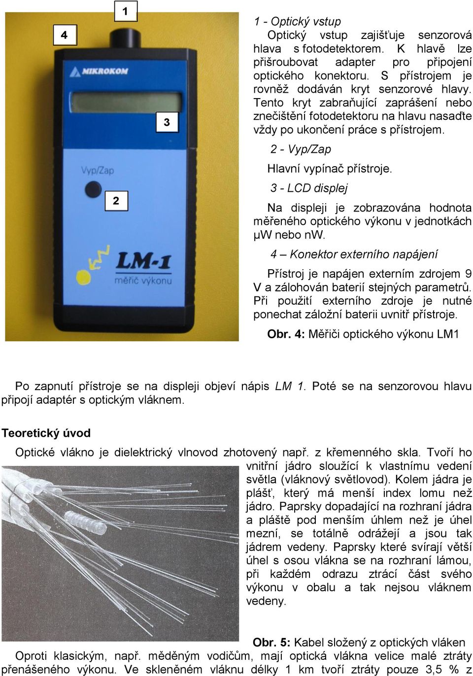 2 - Vyp/Zap Hlavní vypínač přístroje. 2 3 - LCD displej Na displeji je zobrazována hodnota měřeného optického výkonu v jednotkách μw nebo nw.