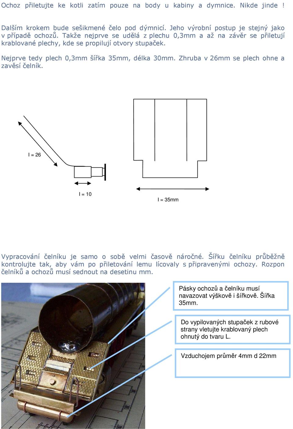 Zhruba v 26mm se plech ohne a zavěsí čelník. I = 26 mm I = 10 mm I = 35mm Vypracování čelníku je samo o sobě velmi časově náročné.