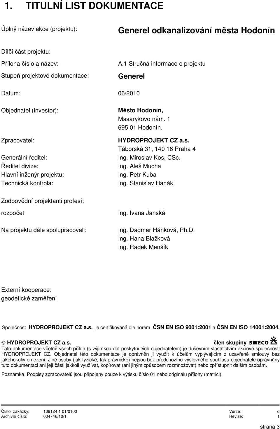 1 695 01 Hodonín. HYDROPROJEKT CZ a.s. Táborská 31, 140 16 Praha 4 Ing. Miroslav Kos, CSc. Ing. Aleš Mucha Ing. Petr Kuba Ing. Stanislav Hanák Zodpovědní projektanti profesí: rozpočet Ing.