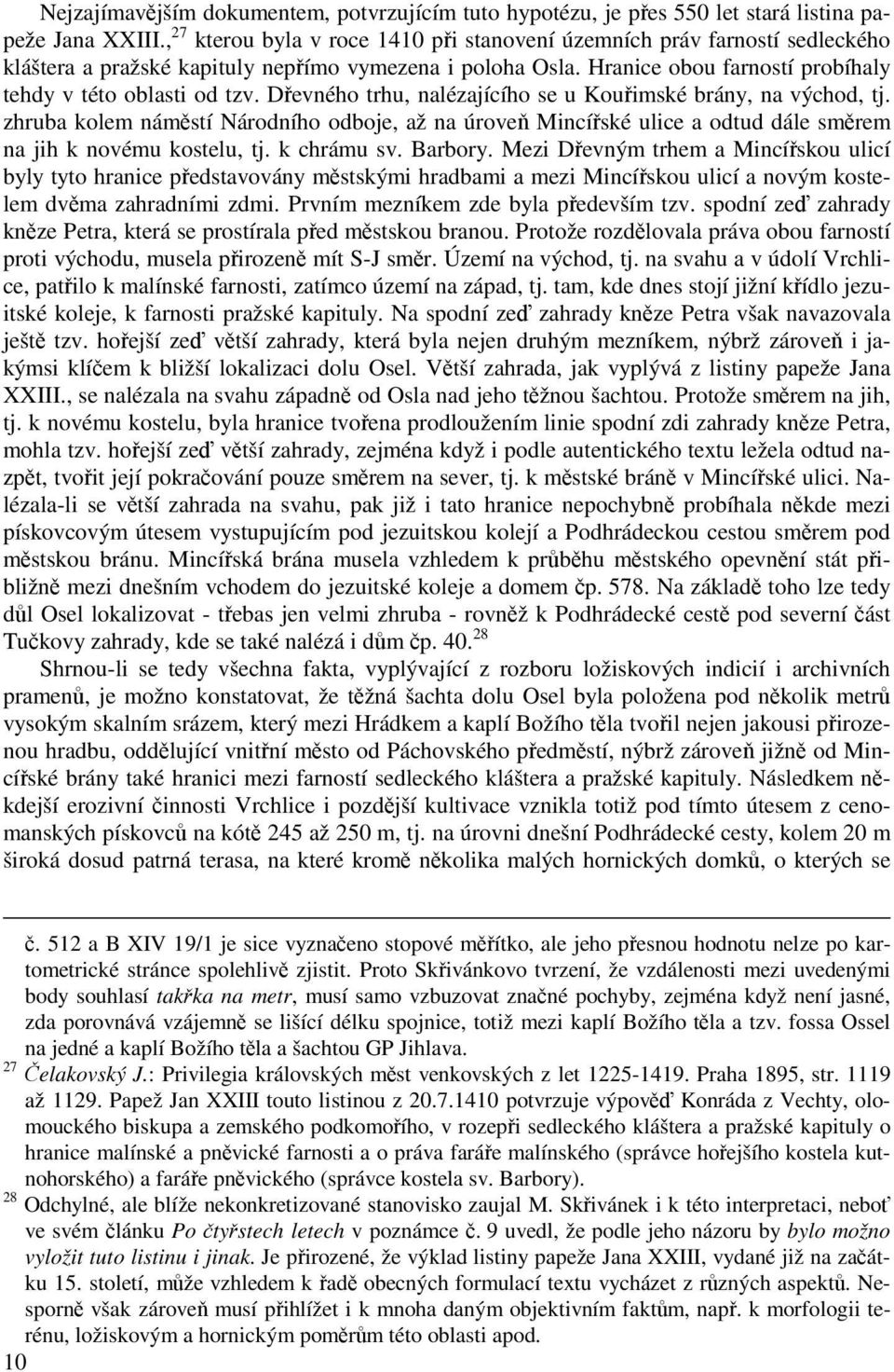 Dřevného trhu, nalézajícího se u Kouřimské brány, na východ, tj. zhruba kolem náměstí Národního odboje, až na úroveň Mincířské ulice a odtud dále směrem na jih k novému kostelu, tj. k chrámu sv.