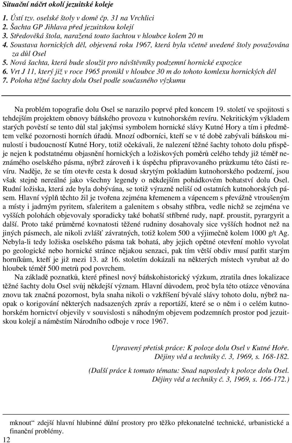 Nová šachta, která bude sloužit pro návštěvníky podzemní hornické expozice 6. Vrt J 11, který již v roce 1965 pronikl v hloubce 30 m do tohoto komlexu hornických děl 7.