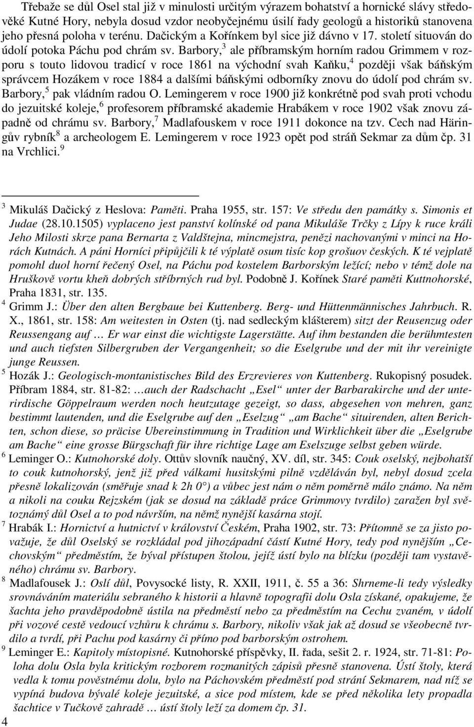 Barbory, 3 ale příbramským horním radou Grimmem v rozporu s touto lidovou tradicí v roce 1861 na východní svah Kaňku, 4 později však báňským správcem Hozákem v roce 1884 a dalšími báňskými odborníky