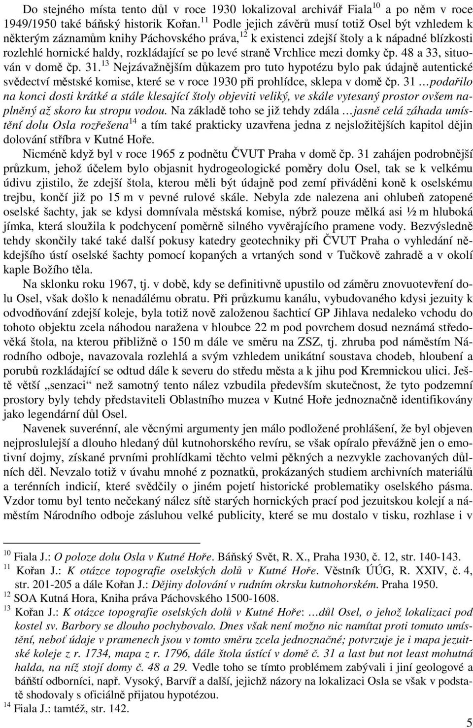 straně Vrchlice mezi domky čp. 48 a 33, situován v domě čp. 31.