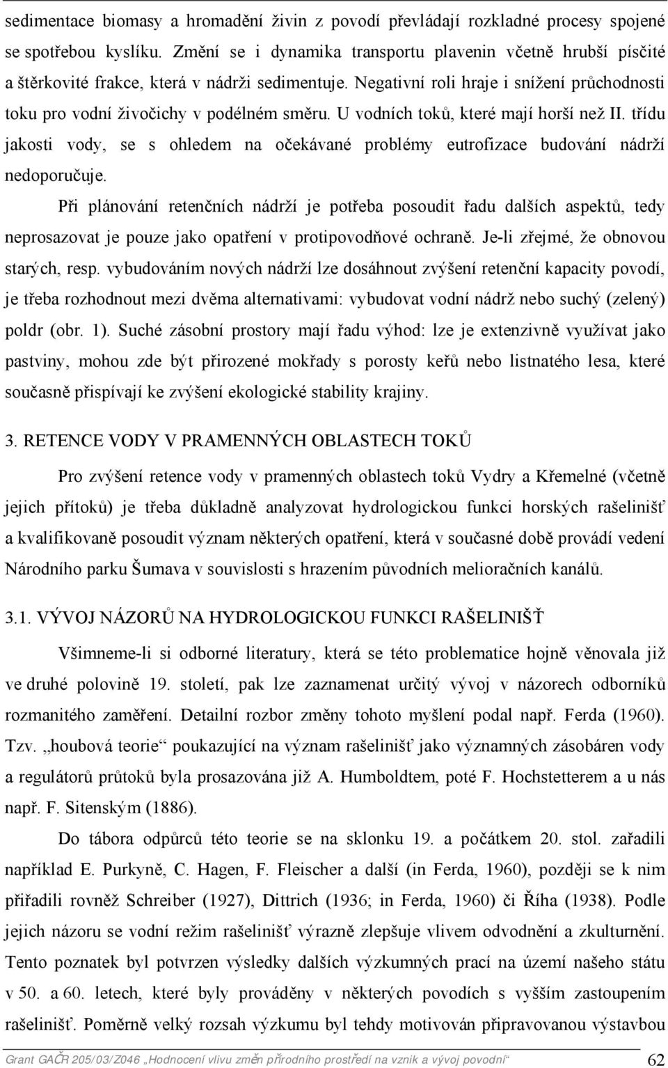 U vodních toků, které mají horší než II. třídu jakosti vody, se s ohledem na očekávané problémy eutrofizace budování nádrží nedoporučuje.