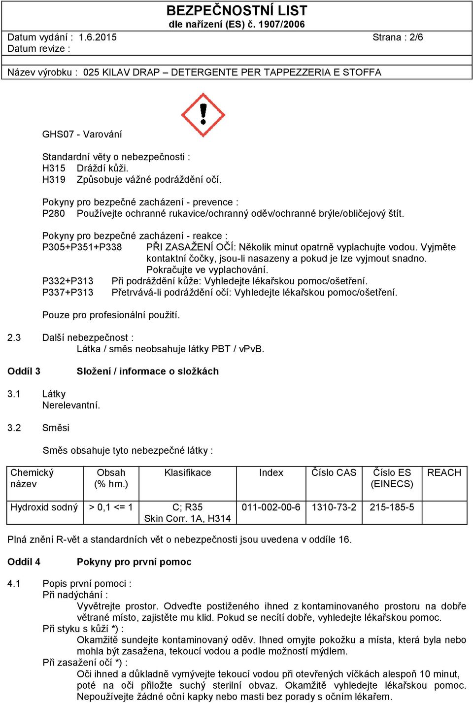 Pokyny pro bezpečné zacházení - reakce : P305+P351+P338 PŘI ZASAŽENÍ OČÍ: Několik minut opatrně vyplachujte vodou. Vyjměte kontaktní čočky, jsou-li nasazeny a pokud je lze vyjmout snadno.