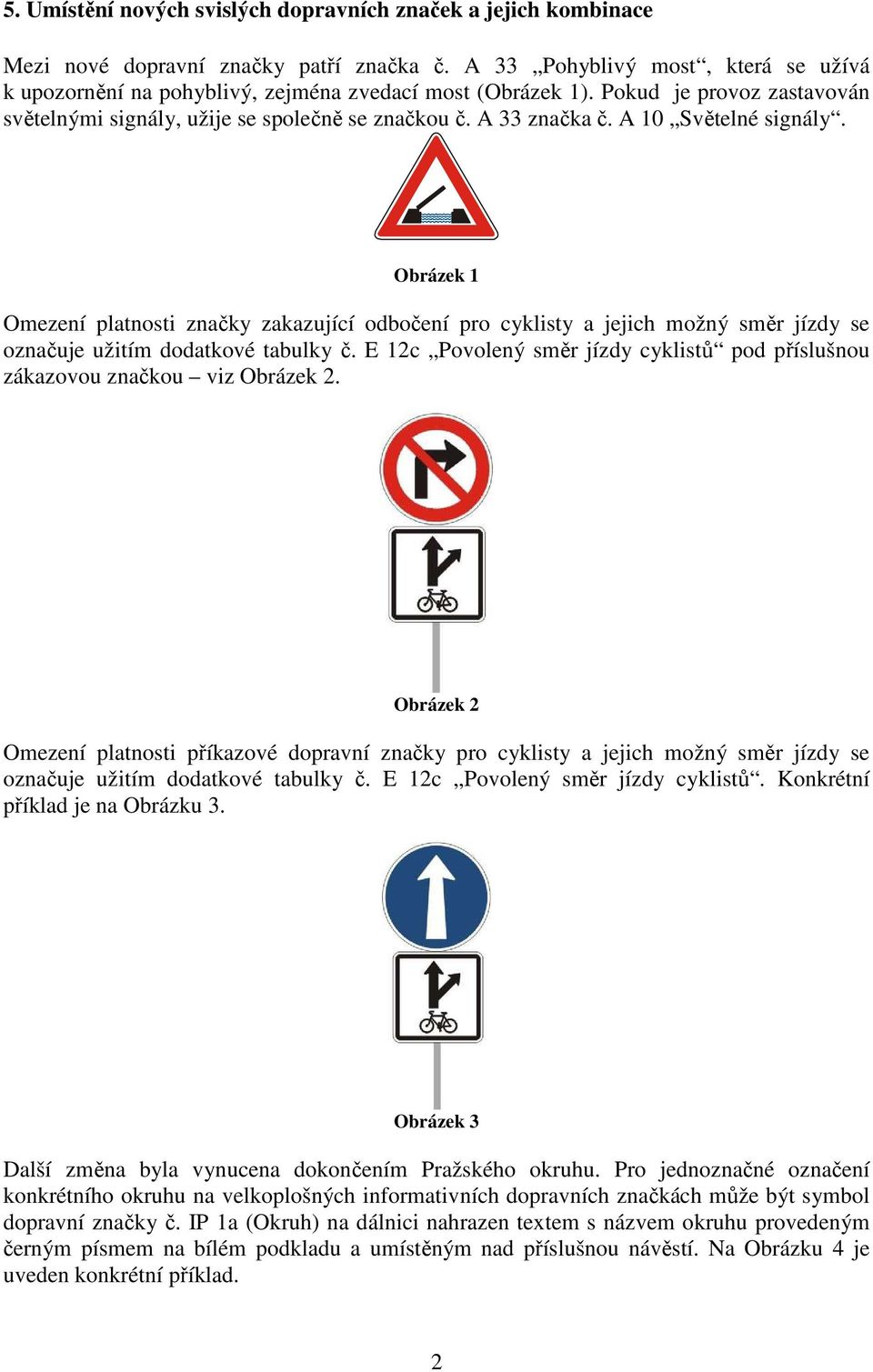 A 10 Světelné signály. Obrázek 1 Omezení platnosti značky zakazující odbočení pro cyklisty a jejich možný směr jízdy se označuje užitím dodatkové tabulky č.