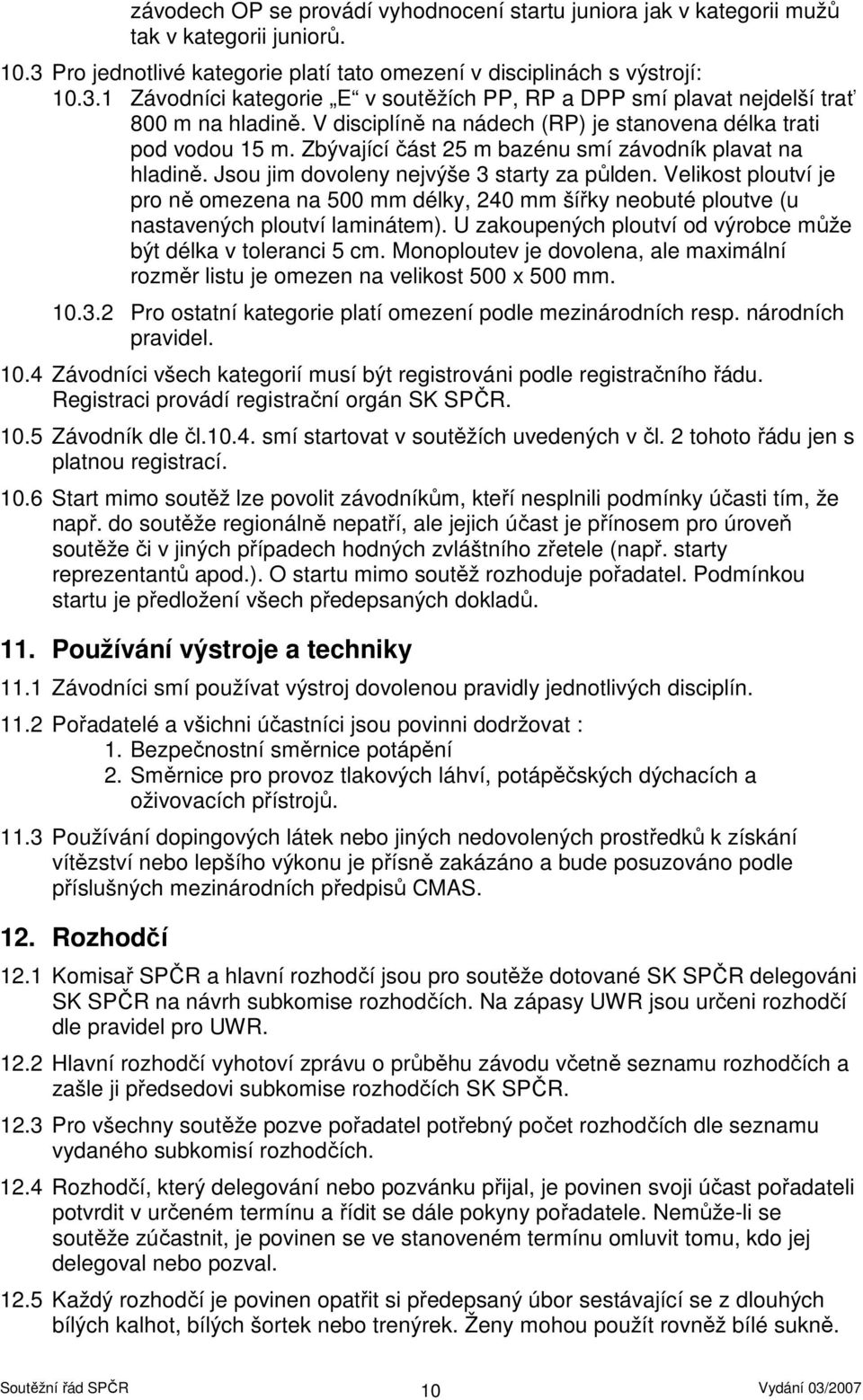 Velikost ploutví je pro ně omezena na 500 mm délky, 240 mm šířky neobuté ploutve (u nastavených ploutví laminátem). U zakoupených ploutví od výrobce může být délka v toleranci 5 cm.