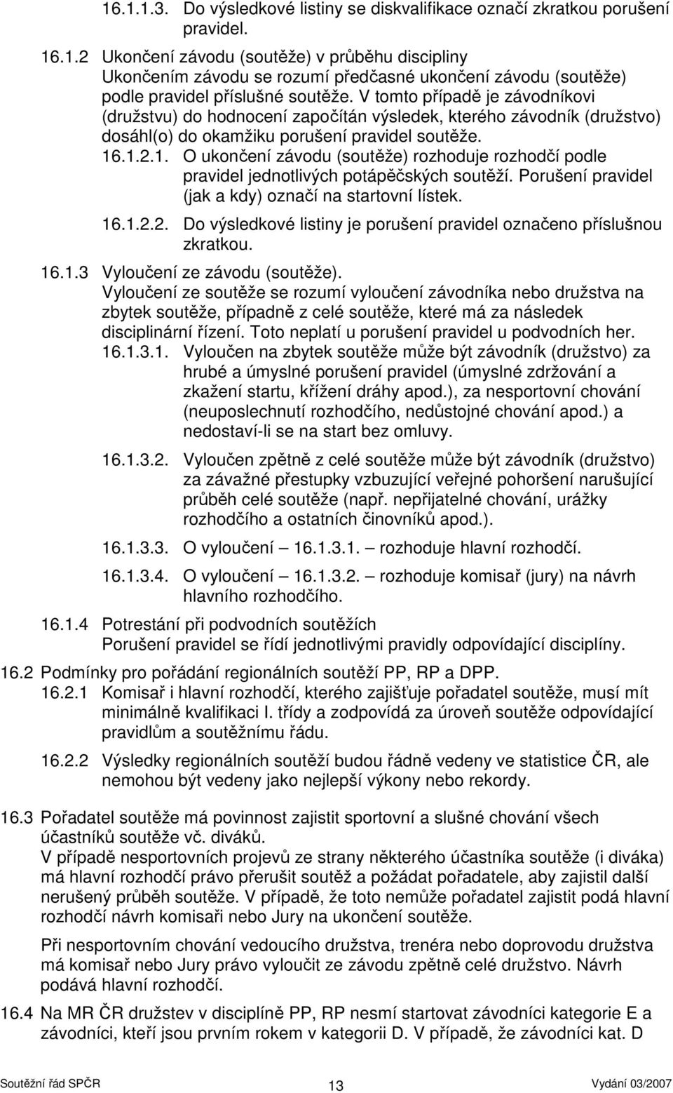 .1.2.1. O ukončení závodu (soutěže) rozhoduje rozhodčí podle pravidel jednotlivých potápěčských soutěží. Porušení pravidel (jak a kdy) označí na startovní lístek. 16.1.2.2. Do výsledkové listiny je porušení pravidel označeno příslušnou zkratkou.