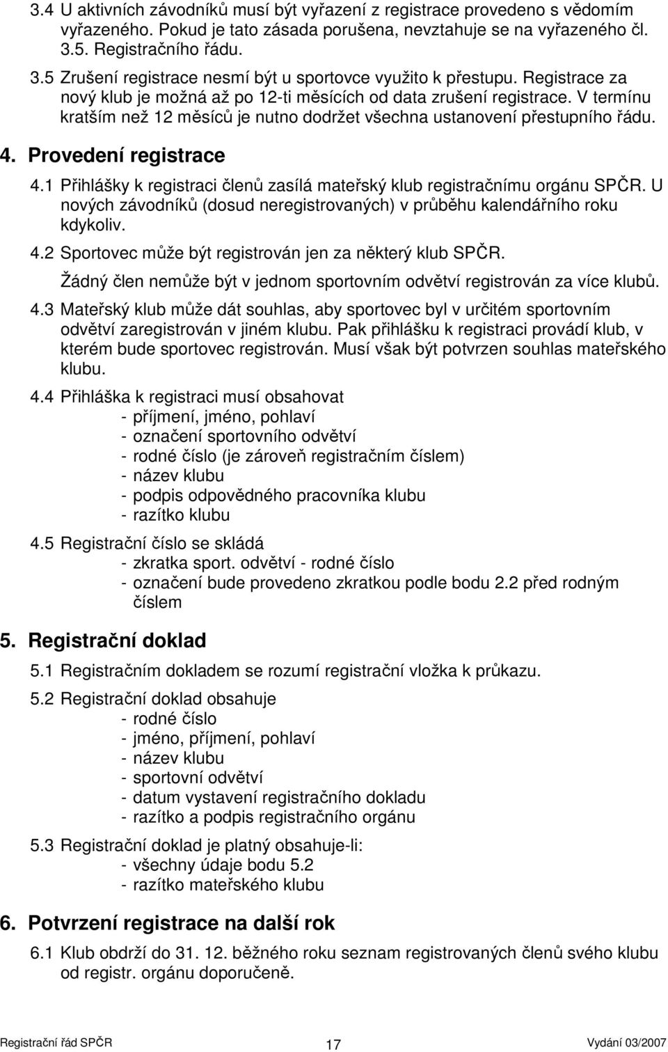 V termínu kratším než 12 měsíců je nutno dodržet všechna ustanovení přestupního řádu. 4. Provedení registrace 4.1 Přihlášky k registraci členů zasílá mateřský klub registračnímu orgánu SPČR.