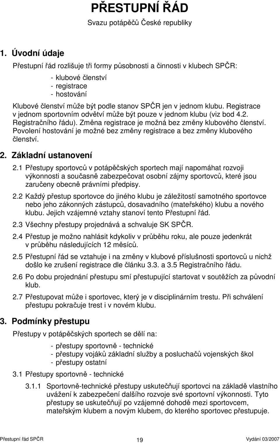 Registrace v jednom sportovním odvětví může být pouze v jednom klubu (viz bod 4.2. Registračního řádu). Změna registrace je možná bez změny klubového členství.