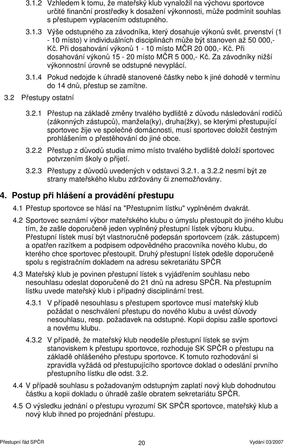 Za závodníky nižší výkonnostní úrovně se odstupné nevyplácí. 3.1.4 Pokud nedojde k úhradě stanovené částky nebo k jiné dohodě v termínu do 14 dnů, přestup se zamítne. 3.2 