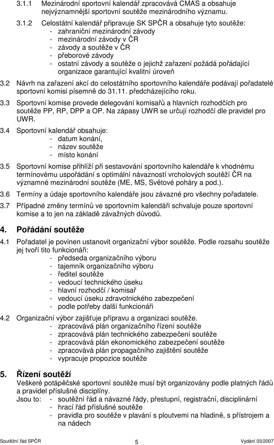 úroveň 3.2 Návrh na zařazení akcí do celostátního sportovního kalendáře podávají pořadatelé sportovní komisi písemně do 31.11. předcházejícího roku. 3.3 Sportovní komise provede delegování komisařů a hlavních rozhodčích pro soutěže PP, RP, DPP a OP.