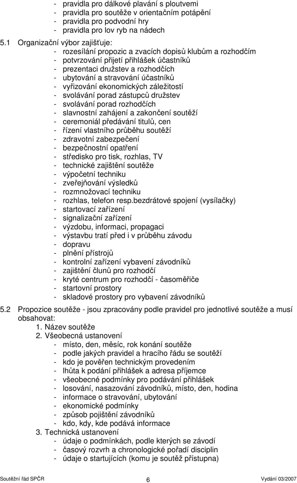 účastníků - vyřizování ekonomických záležitostí - svolávání porad zástupců družstev - svolávání porad rozhodčích - slavnostní zahájení a zakončení soutěží - ceremoniál předávání titulů, cen - řízení