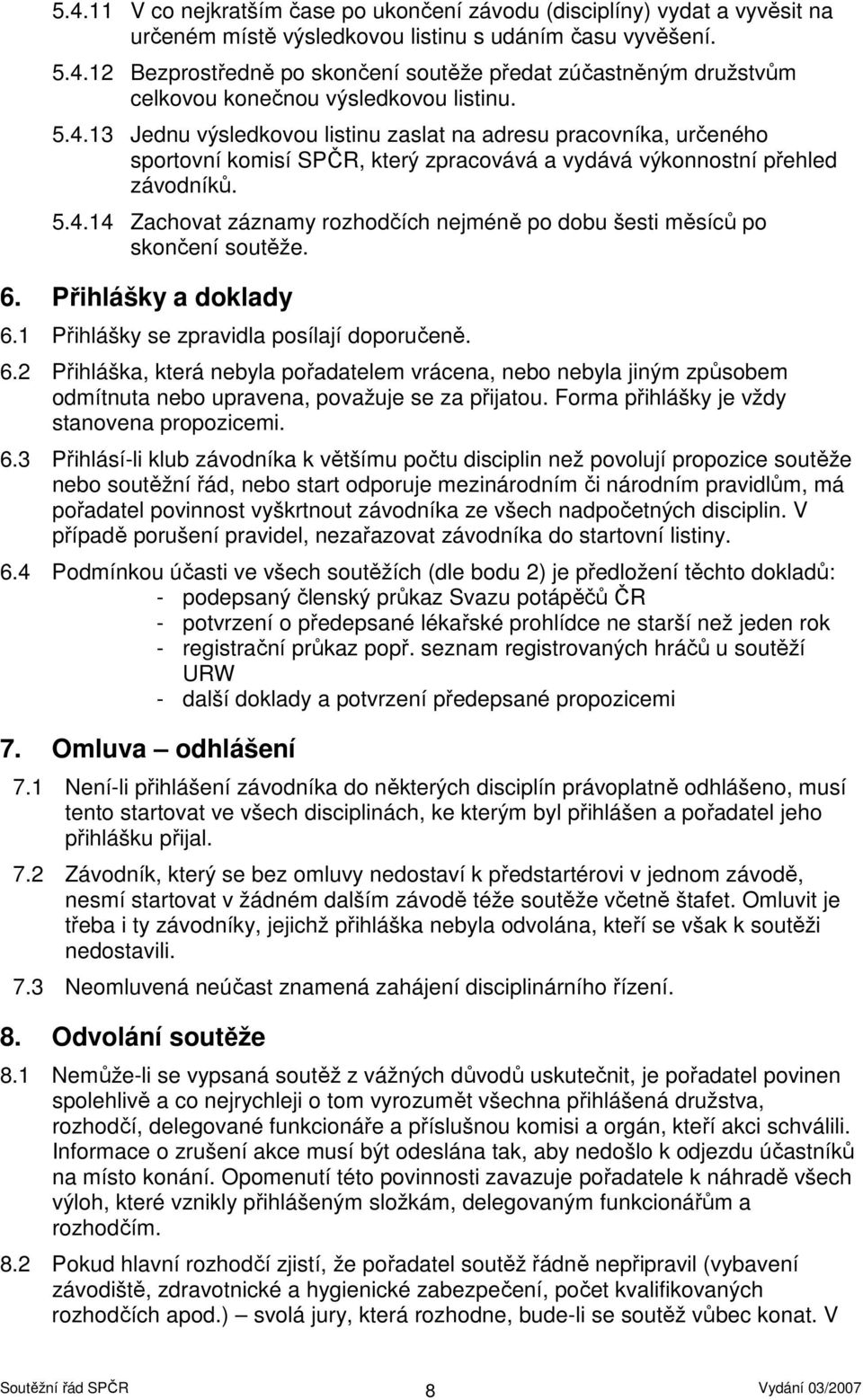 6. Přihlášky a doklady 6.1 Přihlášky se zpravidla posílají doporučeně. 6.2 Přihláška, která nebyla pořadatelem vrácena, nebo nebyla jiným způsobem odmítnuta nebo upravena, považuje se za přijatou.