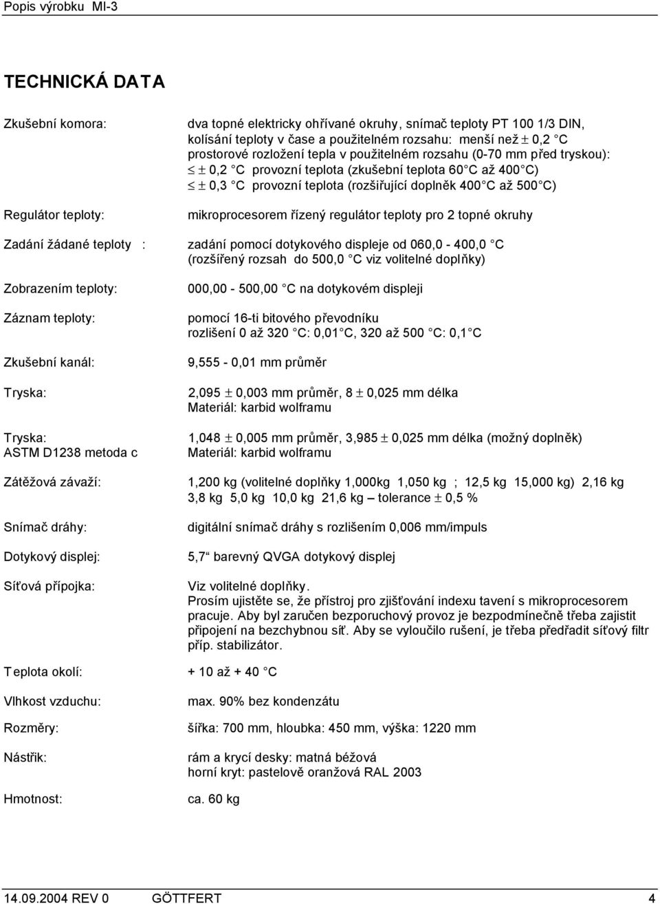 řízený regulátor teploty pro 2 topné okruhy Zadání žádané teploty : zadání pomocí dotykového displeje od 060,0-400,0 C (rozšířený rozsah do 500,0 C viz volitelné doplňky) Zobrazením teploty: Záznam