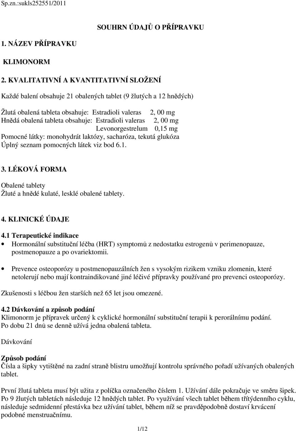 Estradioli valeras 2, 00 mg Levonorgestrelum 0,15 mg Pomocné látky: monohydrát laktózy, sacharóza, tekutá glukóza Úplný seznam pomocných látek viz bod 6.1. 3.