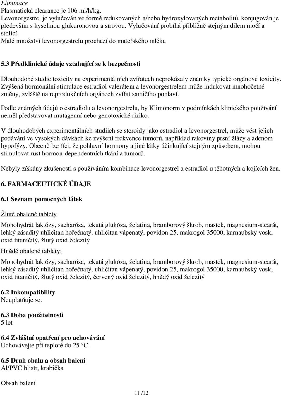 3 Předklinické údaje vztahující se k bezpečnosti Dlouhodobé studie toxicity na experimentálních zvířatech neprokázaly známky typické orgánové toxicity.