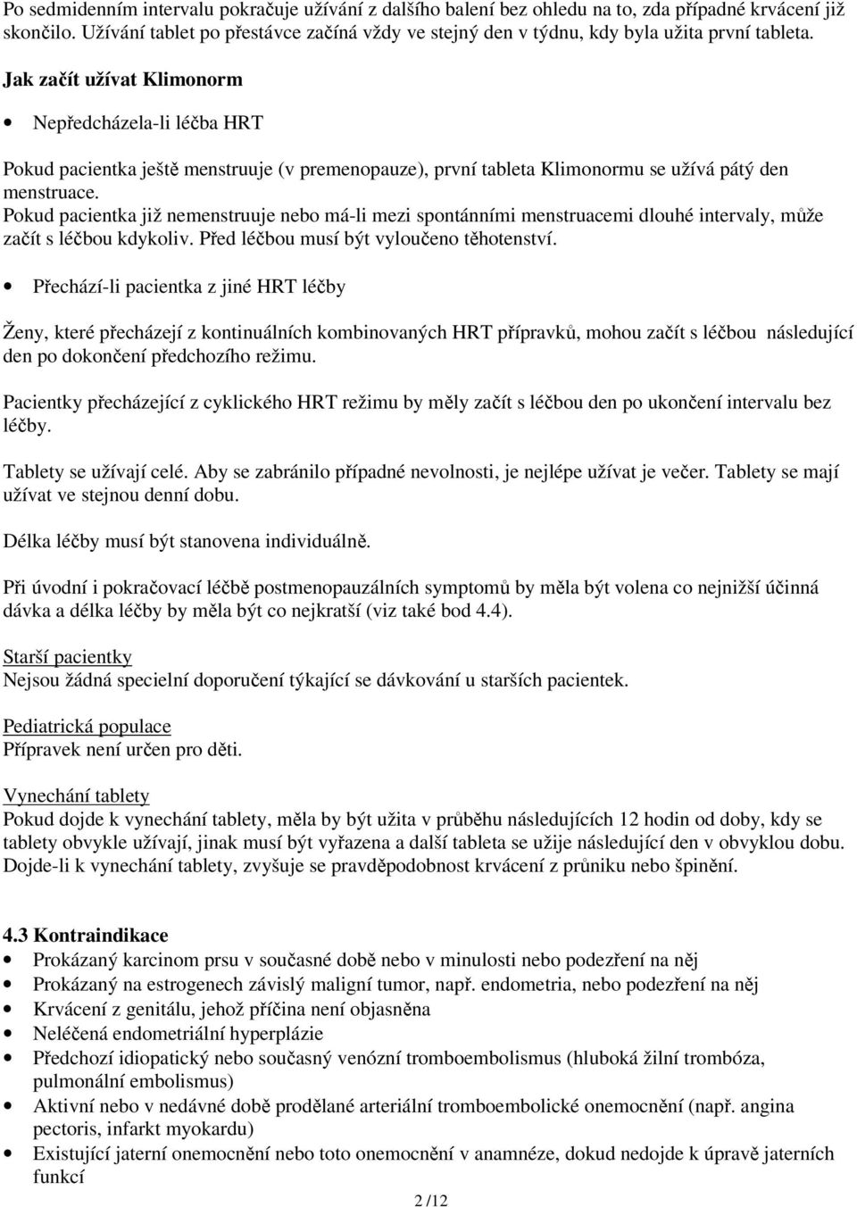 Jak začít užívat Klimonorm Nepředcházela-li léčba HRT Pokud pacientka ještě menstruuje (v premenopauze), první tableta Klimonormu se užívá pátý den menstruace.