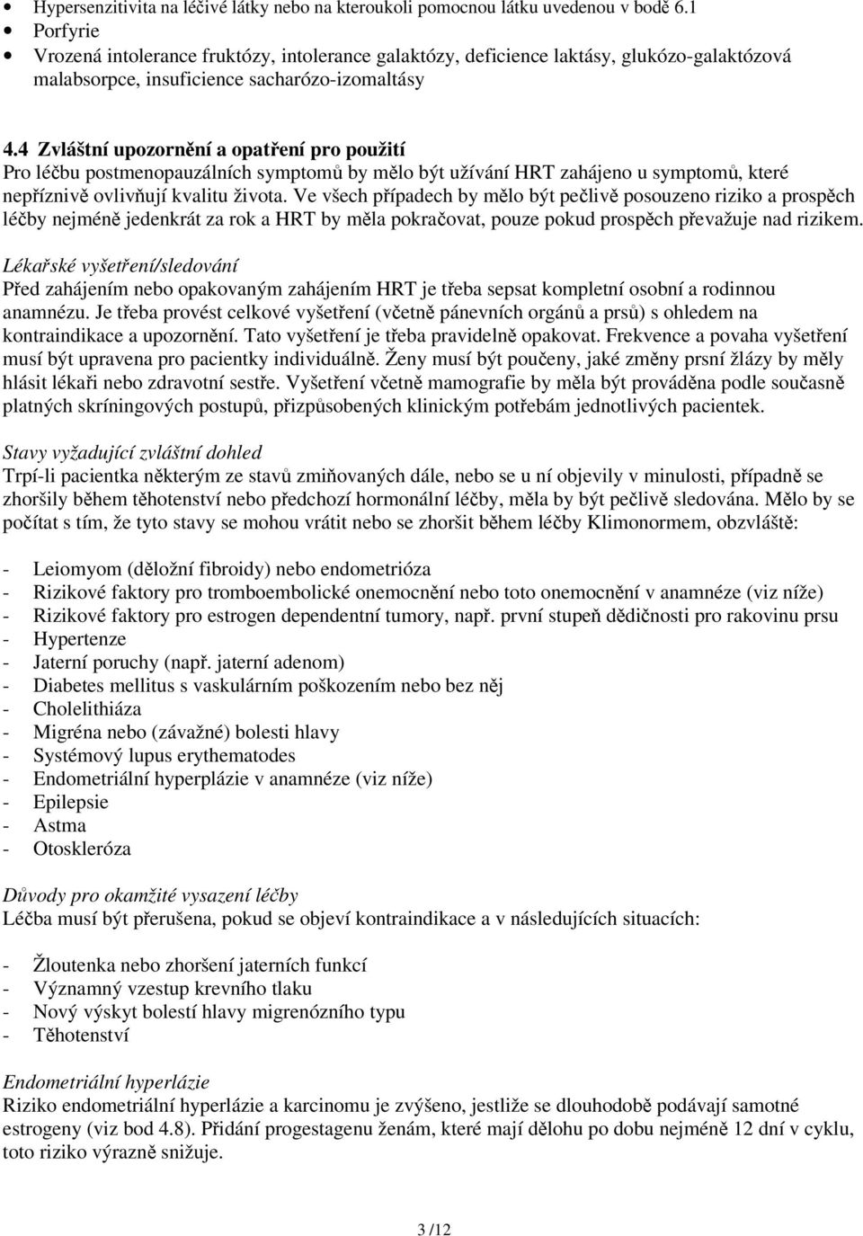 4 Zvláštní upozornění a opatření pro použití Pro léčbu postmenopauzálních symptomů by mělo být užívání HRT zahájeno u symptomů, které nepříznivě ovlivňují kvalitu života.