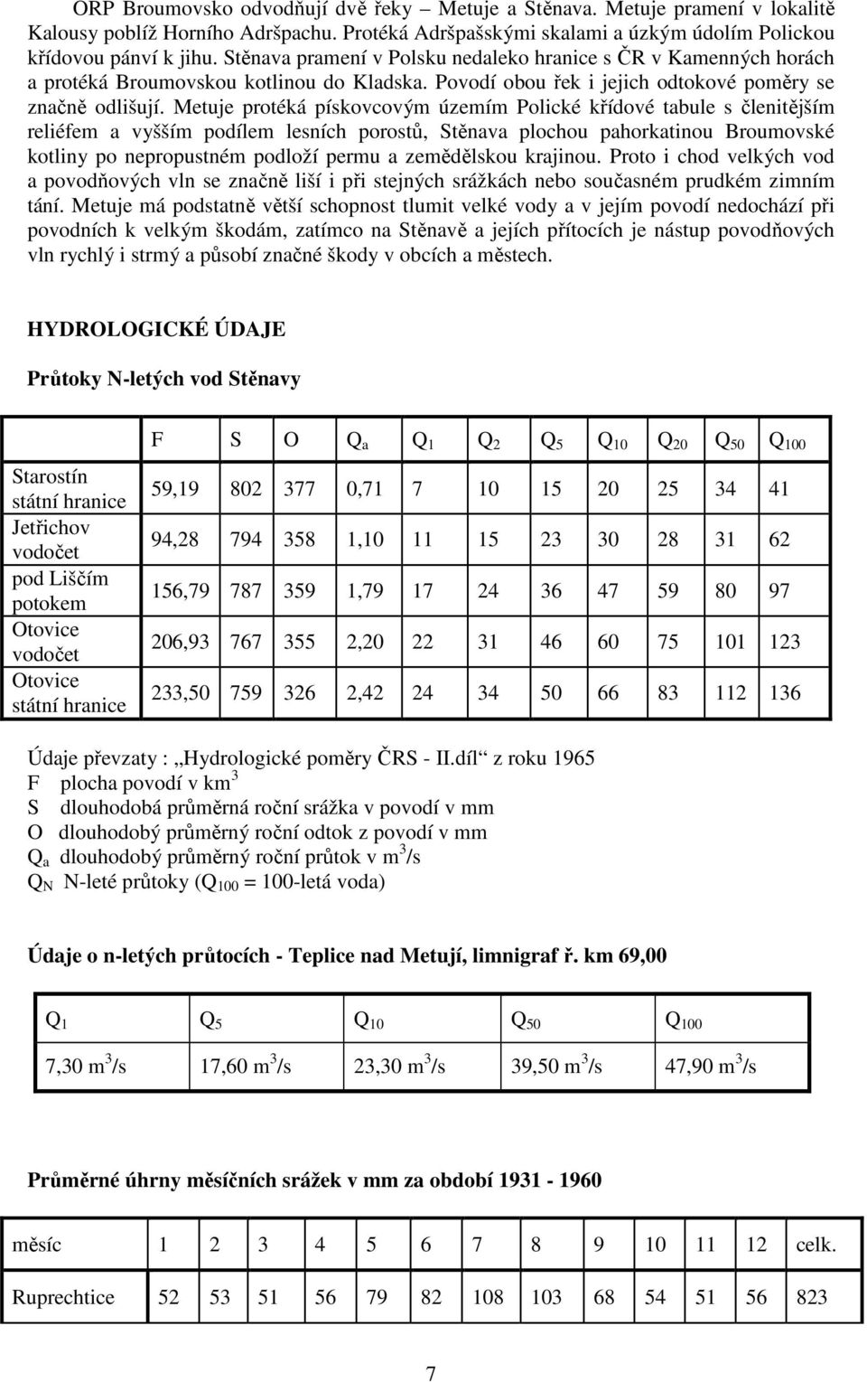 Metuje protéká pískovcovým územím Polické křídové tabule s členitějším reliéfem a vyšším podílem lesních porostů, Stěnava plochou pahorkatinou Broumovské kotliny po nepropustném podloží permu a