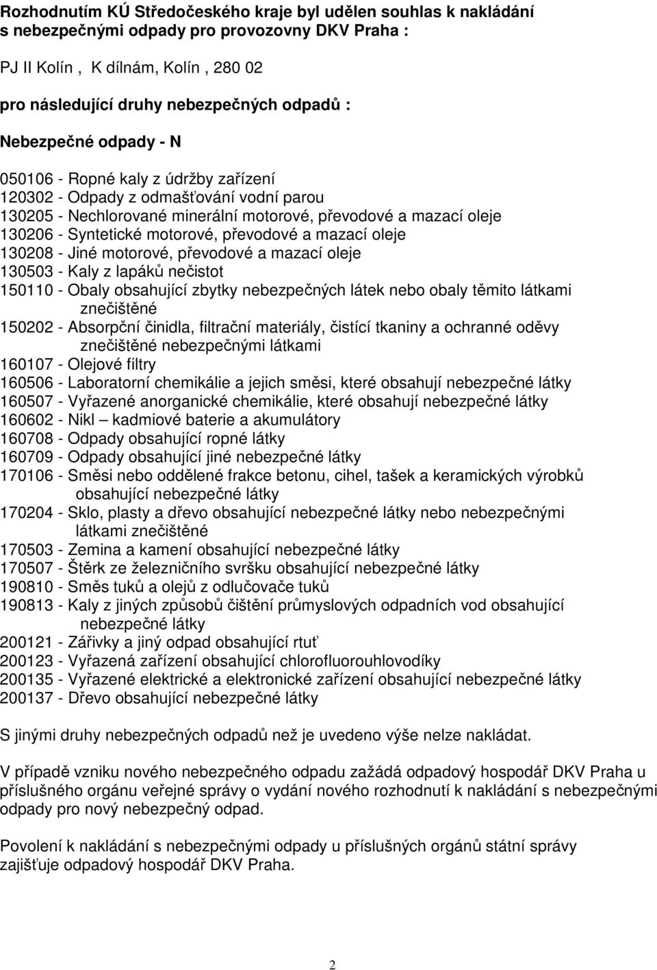 převodové a mazací oleje 130208 - Jiné motorové, převodové a mazací oleje 130503 - Kaly z lapáků nečistot 150110 - Obaly obsahující zbytky nebezpečných látek nebo obaly těmito látkami znečištěné