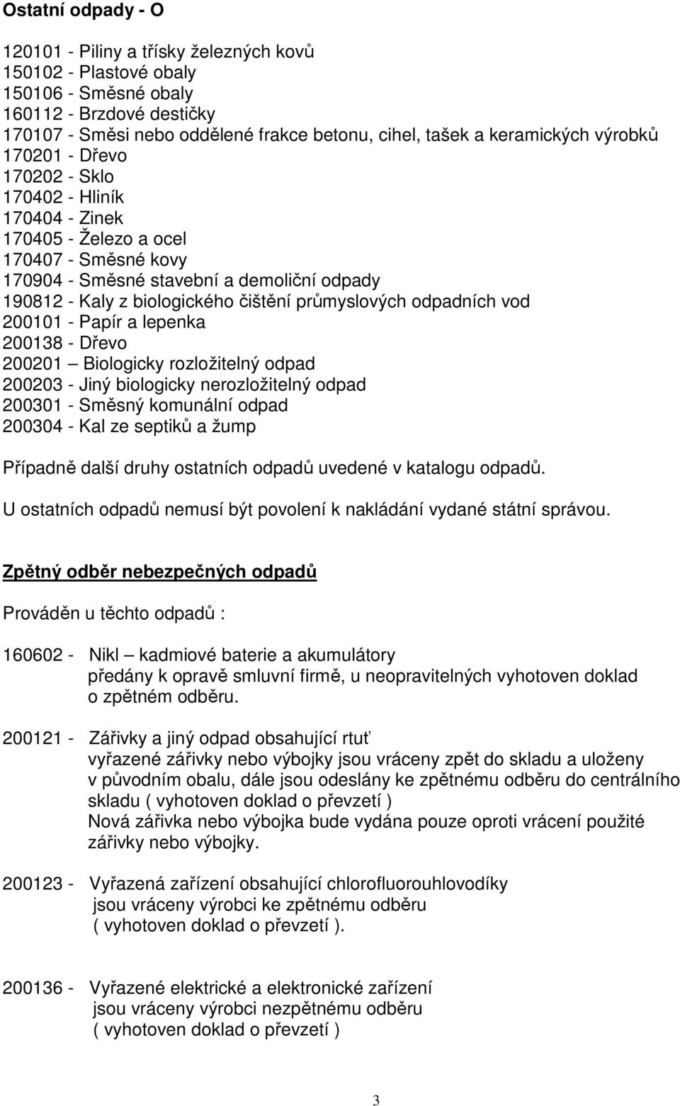 čištění průmyslových odpadních vod 200101 - Papír a lepenka 200138 - Dřevo 200201 Biologicky rozložitelný odpad 200203 - Jiný biologicky nerozložitelný odpad 200301 - Směsný komunální odpad 200304 -