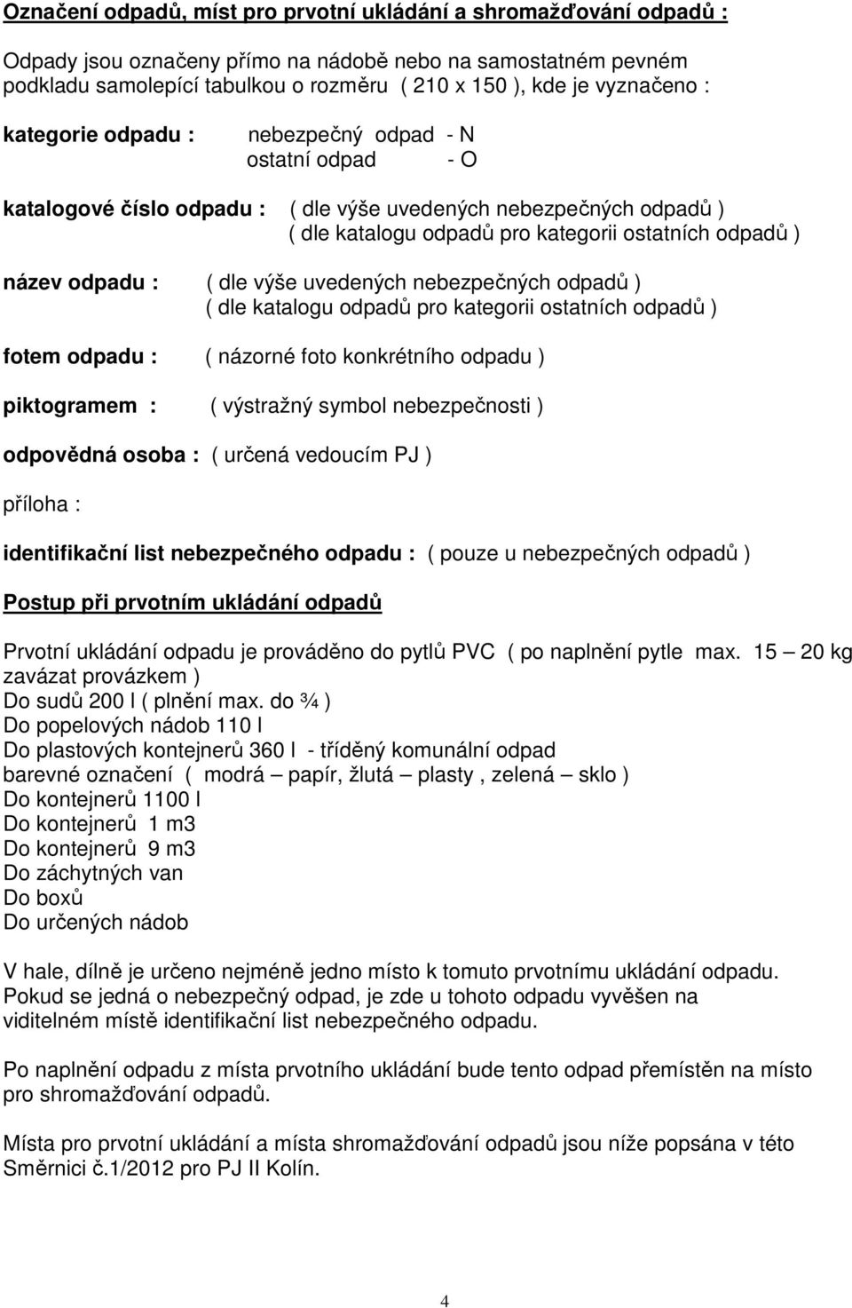 odpadu : ( dle výše uvedených nebezpečných odpadů ) ( dle katalogu odpadů pro kategorii ostatních odpadů ) fotem odpadu : ( názorné foto konkrétního odpadu ) piktogramem : ( výstražný symbol