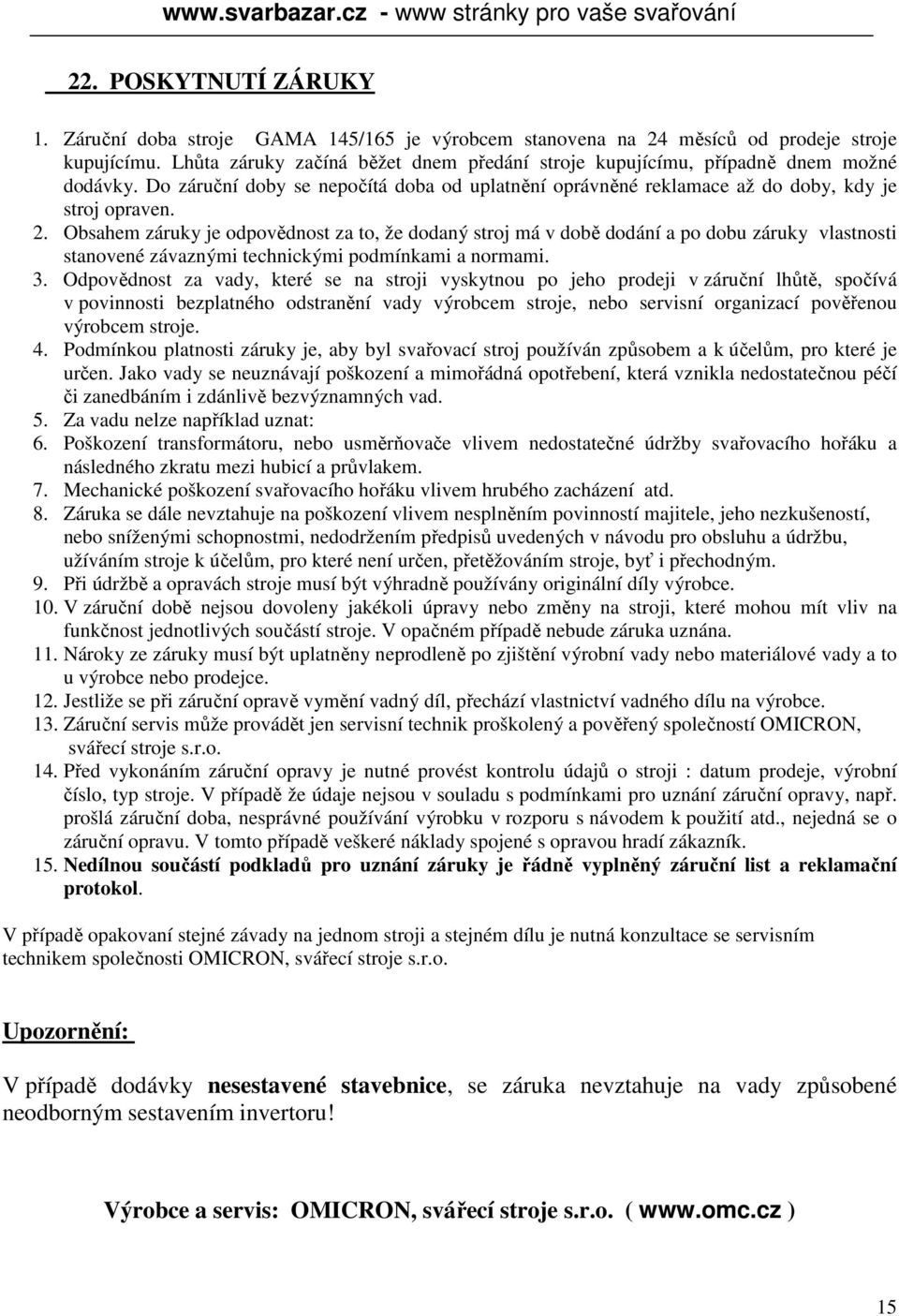 Obsahem záruky je odpovědnost za to, že dodaný stroj má v době dodání a po dobu záruky vlastnosti stanovené závaznými technickými podmínkami a normami. 3.