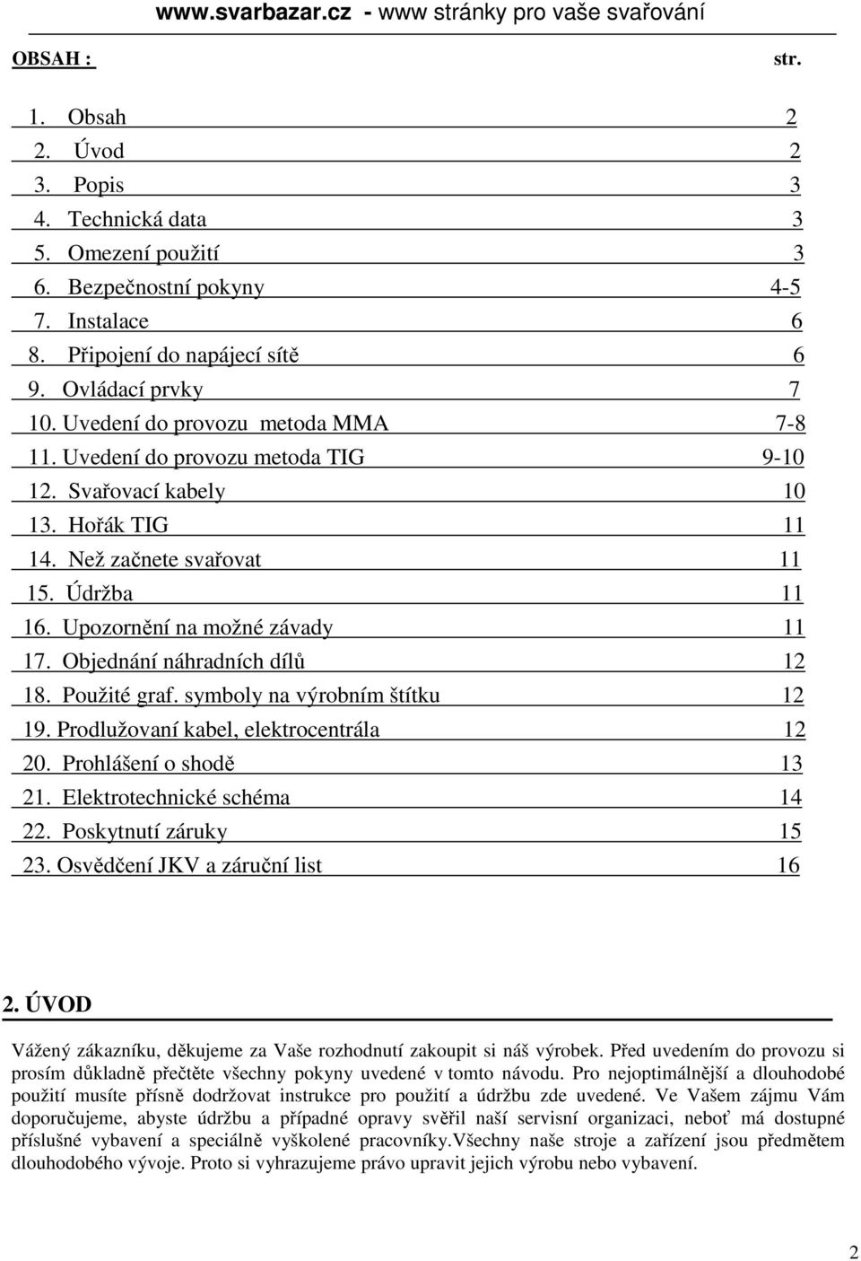 Objednání náhradních dílů 12 18. Použité graf. symboly na výrobním štítku 12 19. Prodlužovaní kabel, elektrocentrála 12 20. Prohlášení o shodě 13 21. Elektrotechnické schéma 14 22.