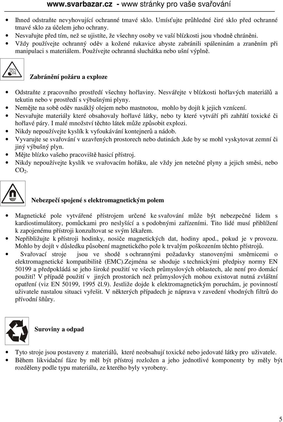 Vždy používejte ochranný oděv a kožené rukavice abyste zabránili spáleninám a zraněním při manipulaci s materiálem. Používejte ochranná sluchátka nebo ušní výplně.