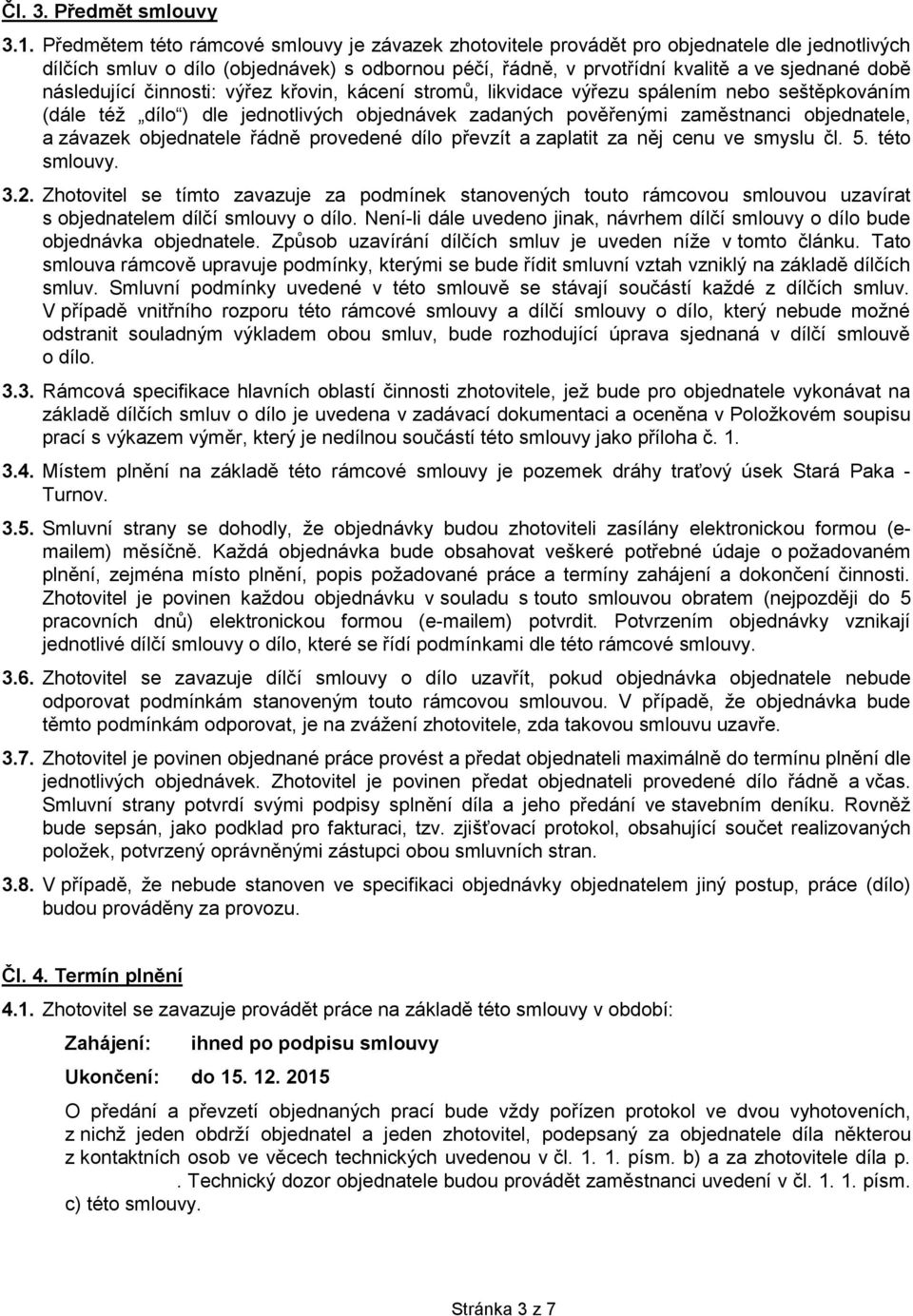 následující činnosti: výřez křovin, kácení stromů, likvidace výřezu spálením nebo seštěpkováním (dále též dílo ) dle jednotlivých objednávek zadaných pověřenými zaměstnanci objednatele, a závazek